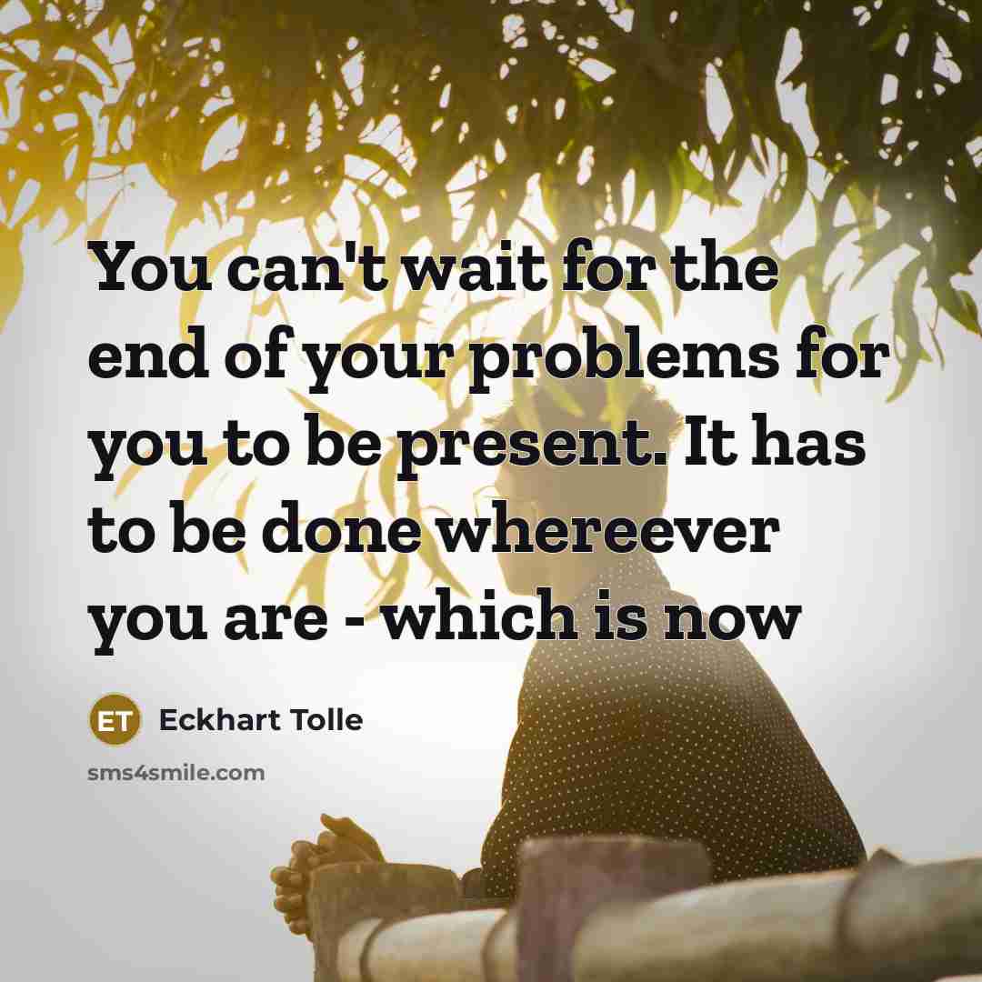 “You can't wait for the end of your problems for…” quote by Eckhart Tolle