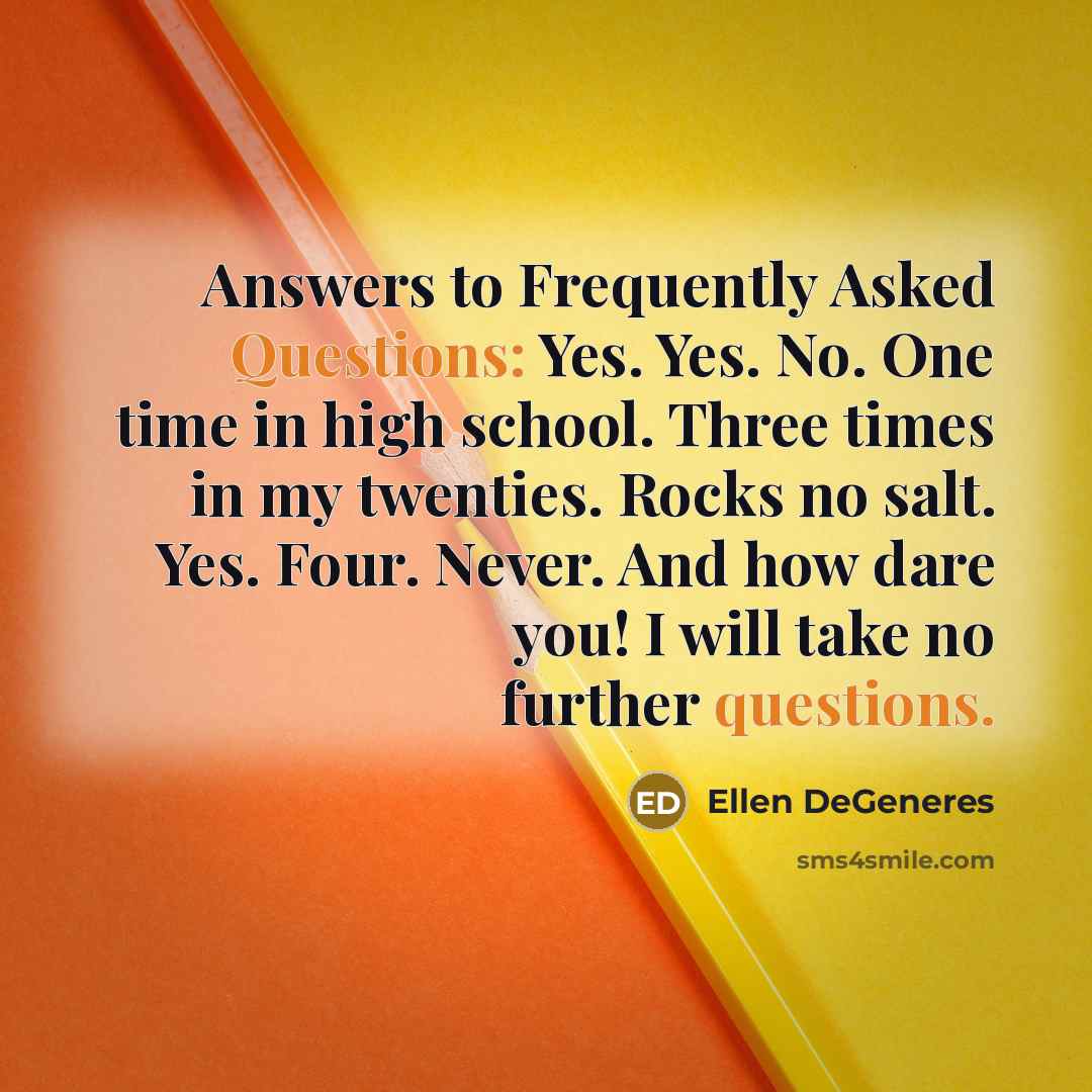 “Answers to Frequently Asked Questions: Yes. Yes. No. One time…” quote by Ellen DeGeneres