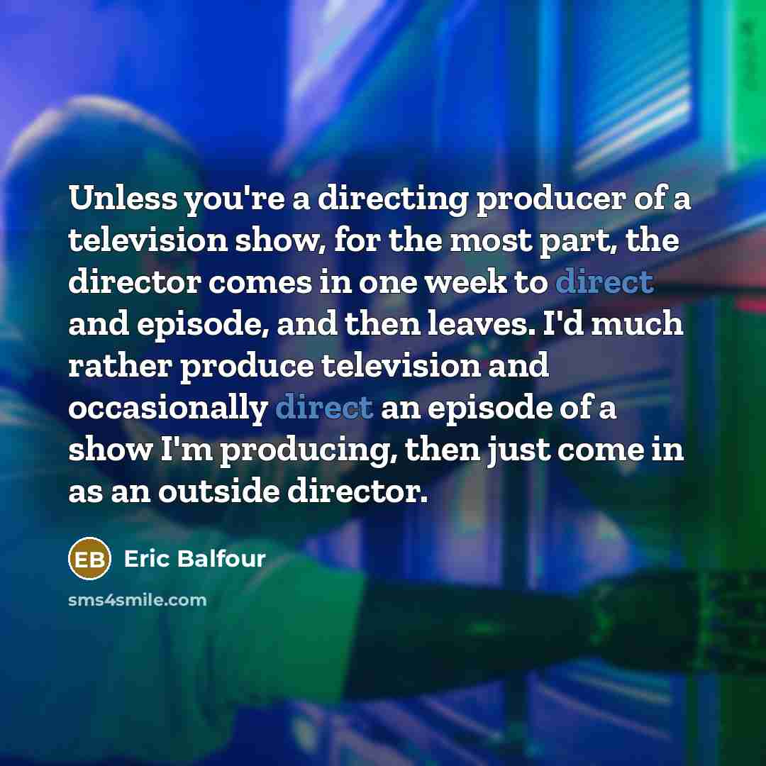 “Unless you're a directing producer of a television show, for…” quote by Eric Balfour