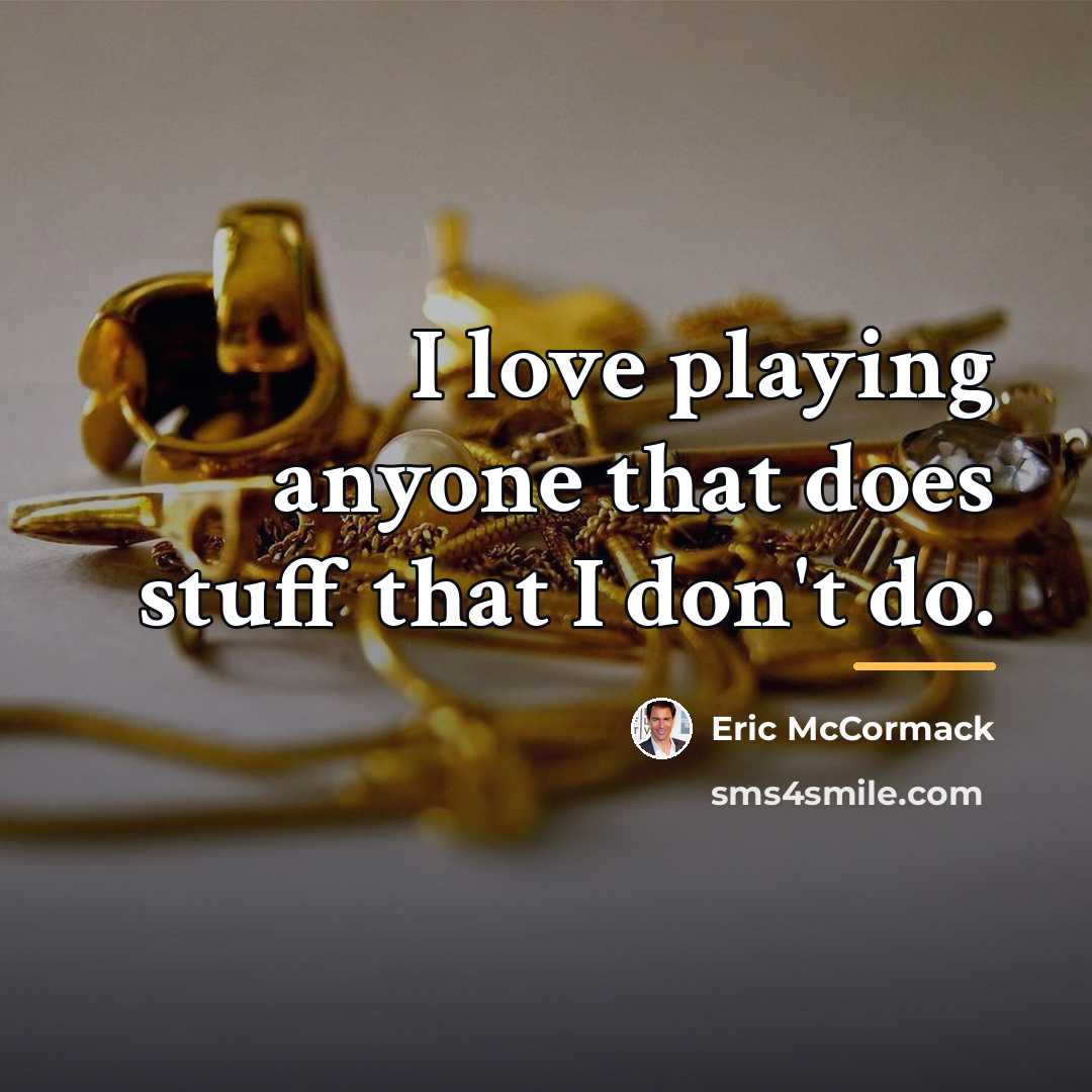 “I love playing anyone that does stuff that I don't…” quote by Eric McCormack