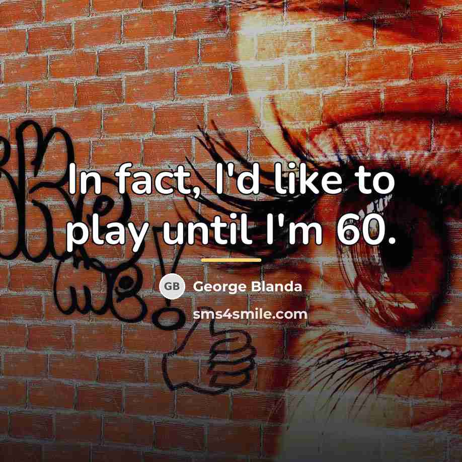 “In fact, I'd like to play until I'm 60.…” quote by George Blanda