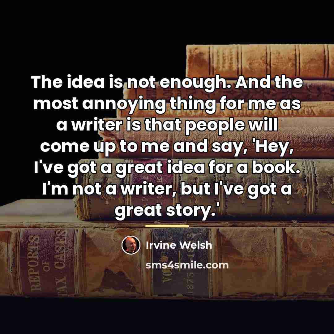 “The idea is not enough. And the most annoying thing…” quote by Irvine Welsh