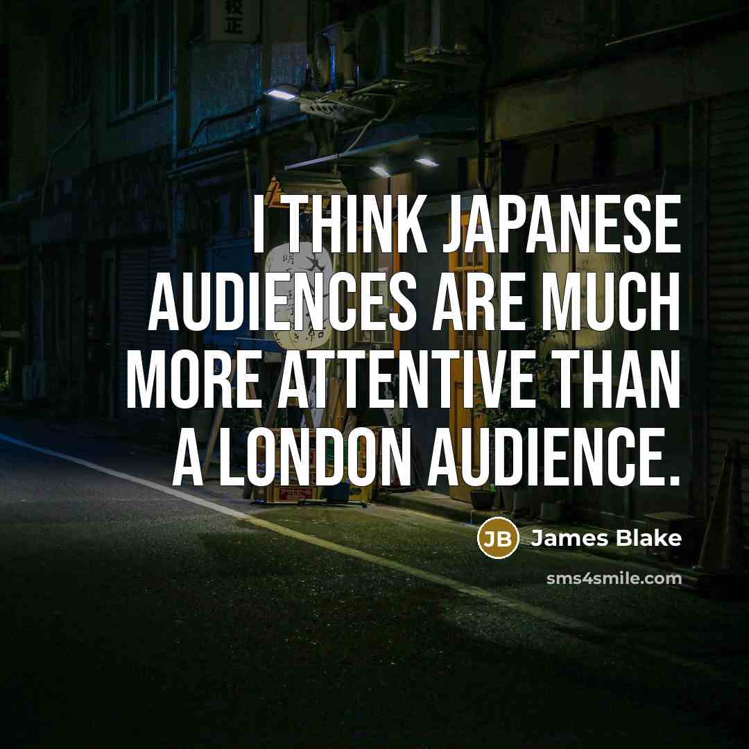 “I think Japanese audiences are much more attentive than a…” quote by James Blake