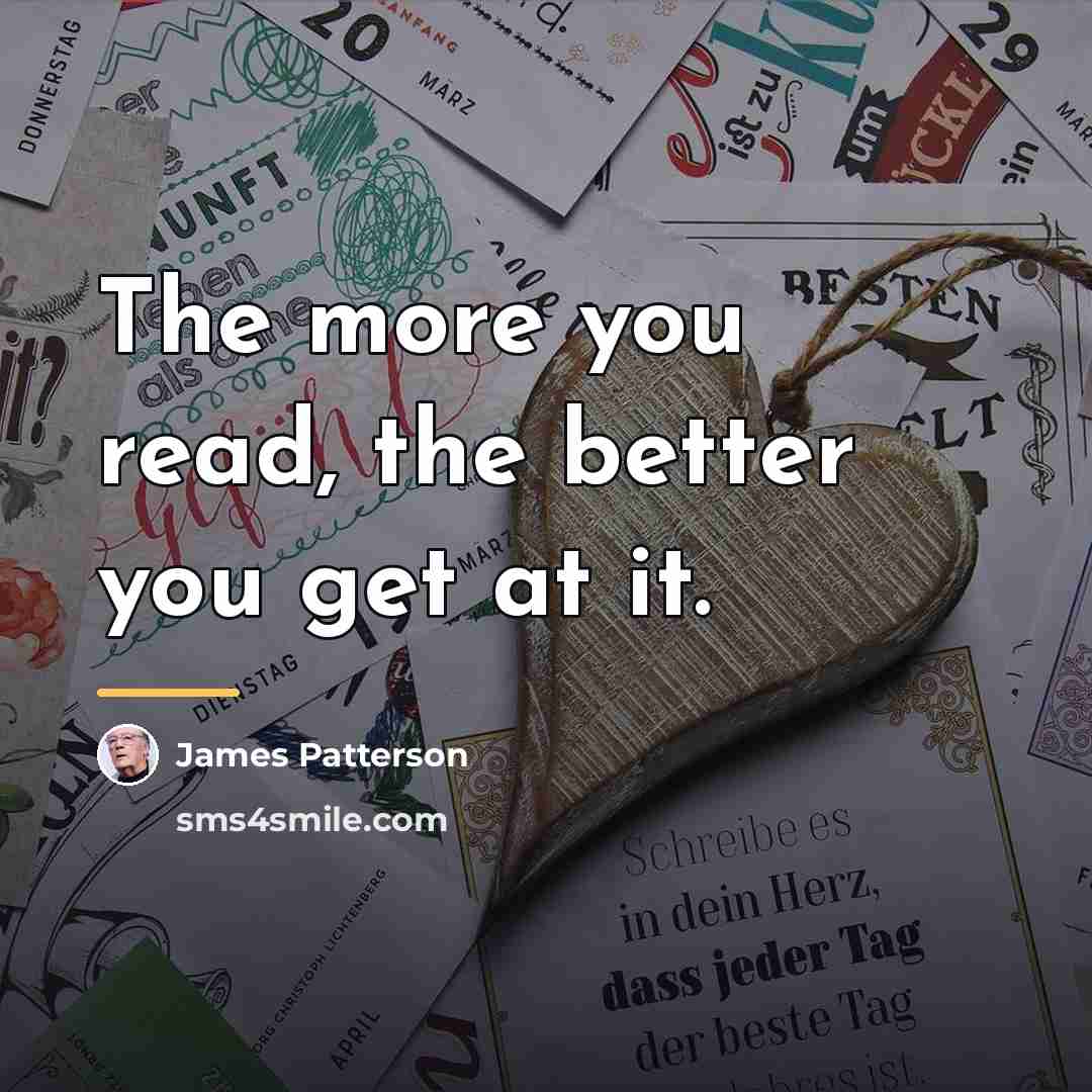 “The more you read, the better you get at it.…” quote by James Patterson