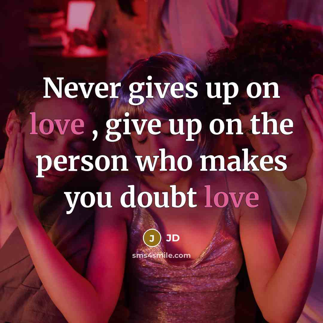 “Never gives up on love , give up on the person who makes you doubt love” quote by JD
