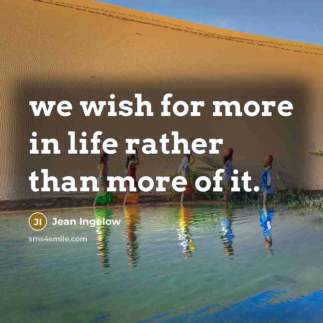 “we wish for more in life rather than more of…” quote by Jean Ingelow