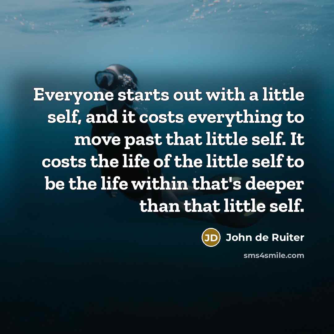 “Everyone starts out with a little self, and it costs…” quote by John de Ruiter