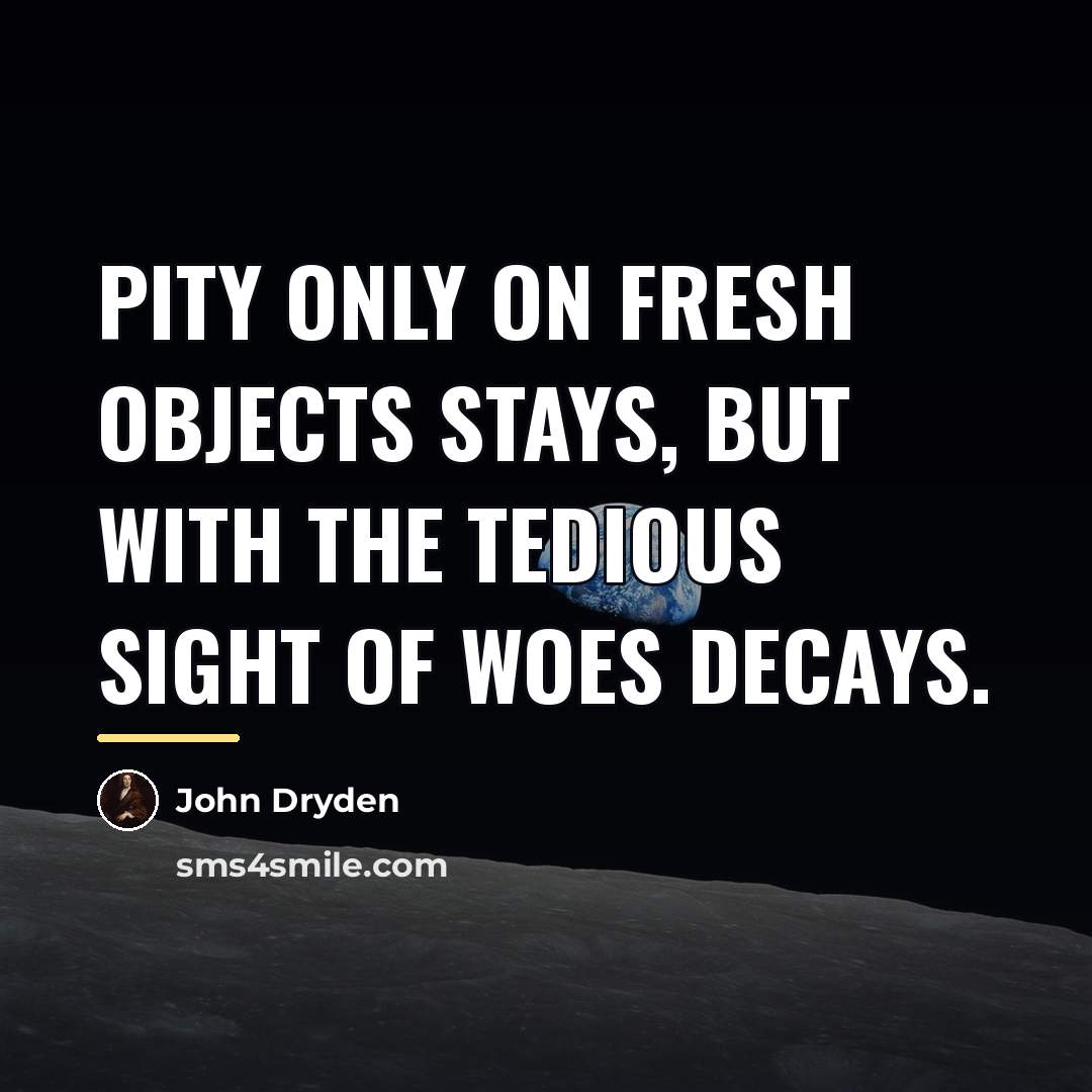“Pity only on fresh objects stays, but with the tedious…” quote by John Dryden