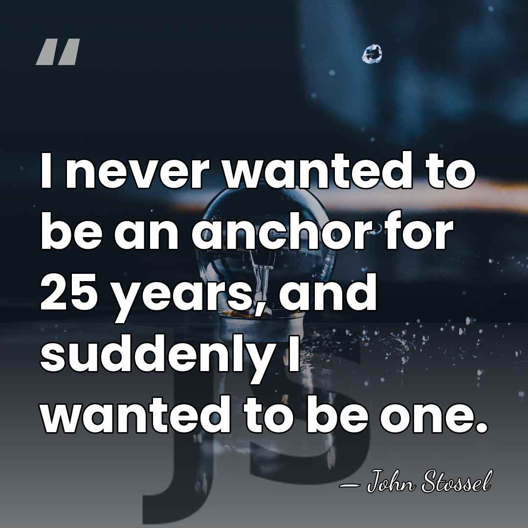 I never wanted to be an anchor for 25 years, and suddenly&hellip; - John Stossel