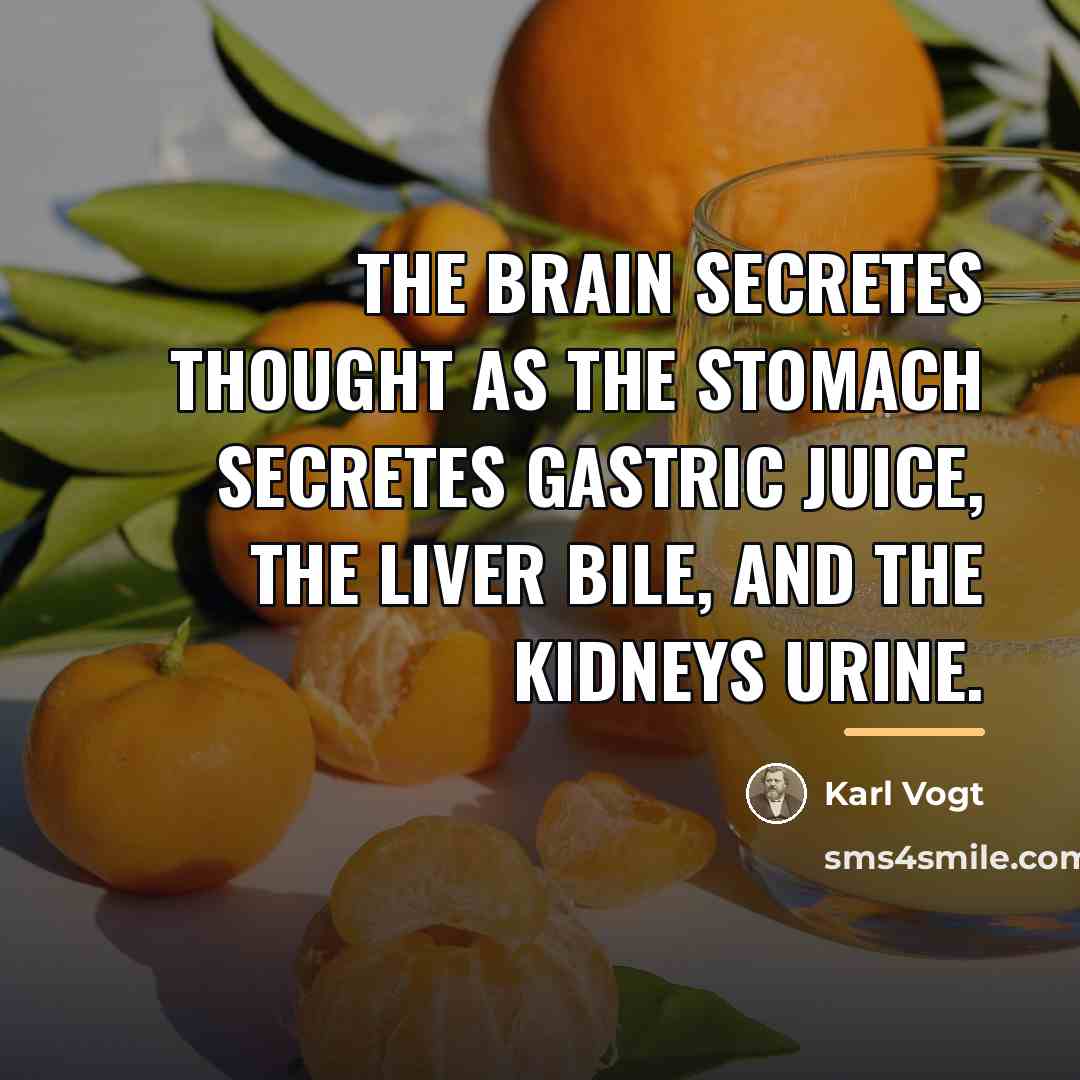“The brain secretes thought as the stomach secretes gastric juice,…” quote by Karl Vogt