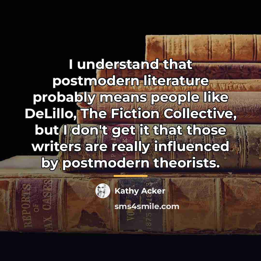 “I understand that postmodern literature probably means people like DeLillo,…” quote by Kathy Acker