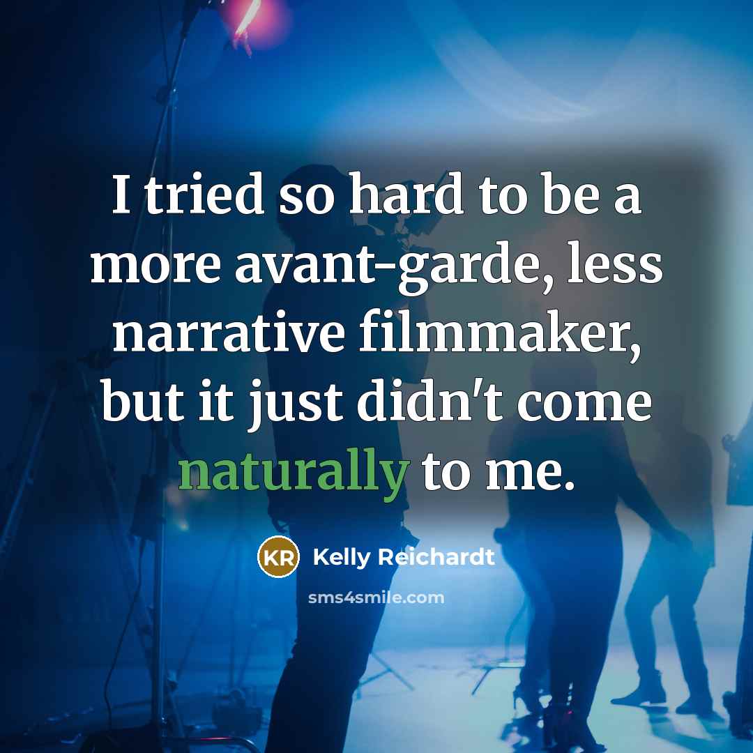 “I tried so hard to be a more avant-garde, less…” quote by Kelly Reichardt