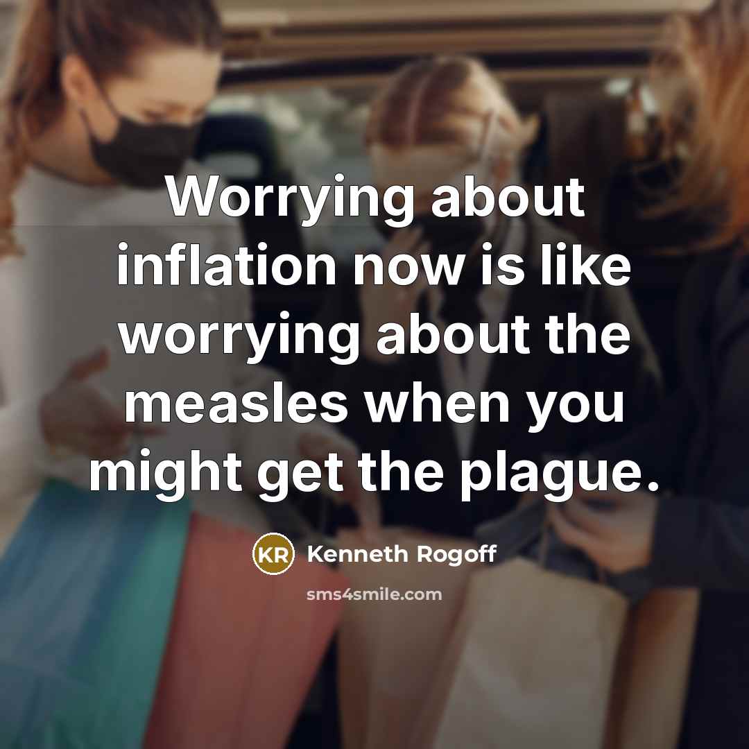 “Worrying about inflation now is like worrying about the measles…” quote by Kenneth Rogoff