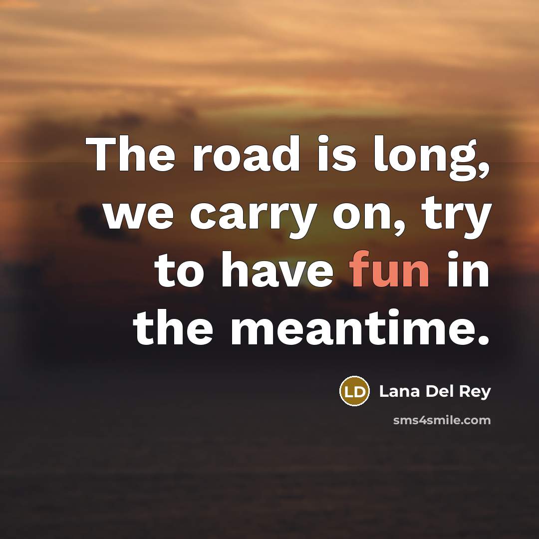 “The road is long, we carry on, try to have…” quote by Lana Del Rey