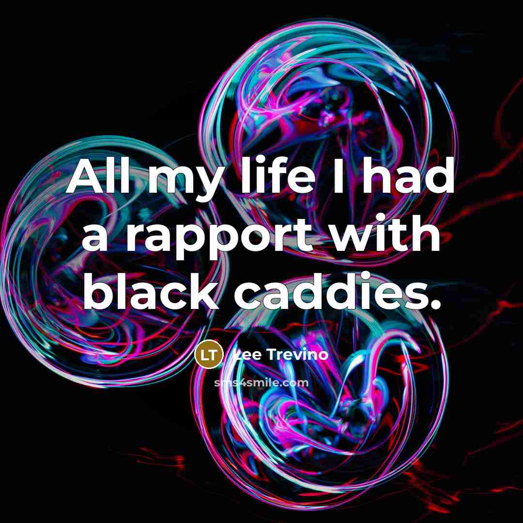 “All my life I had a rapport with black caddies.…” quote by Lee Trevino