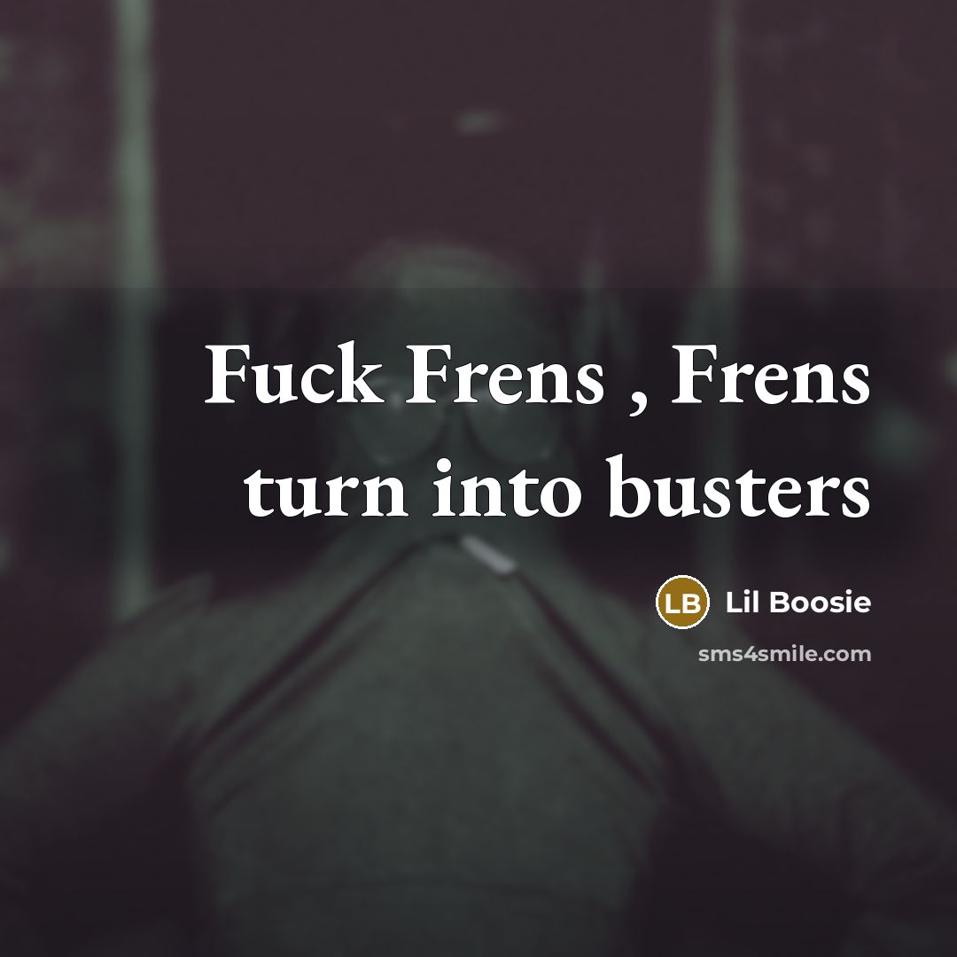 “Fuck Frens , Frens turn into busters…” quote by Lil Boosie