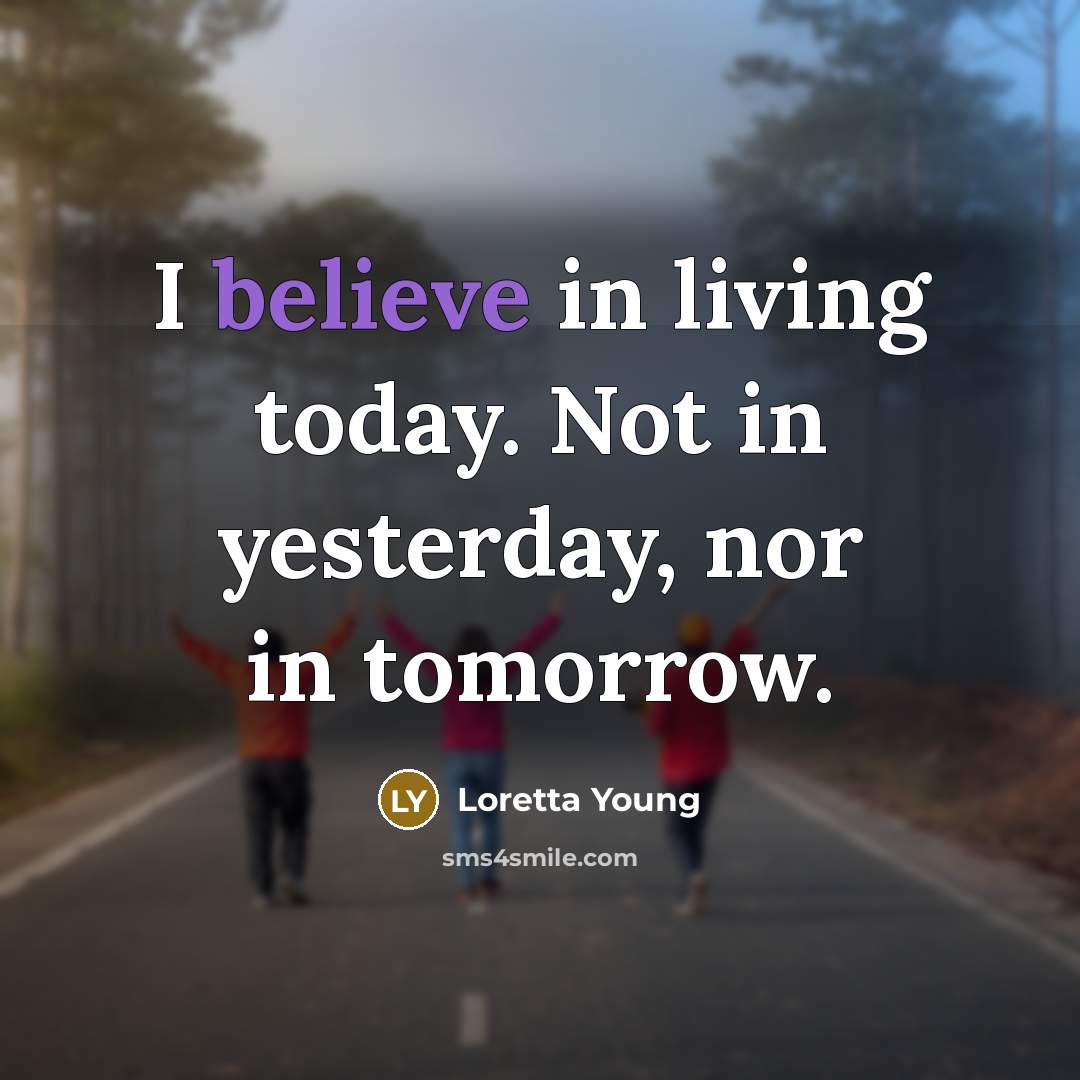 “I believe in living today. Not in yesterday, nor in…” quote by Loretta Young