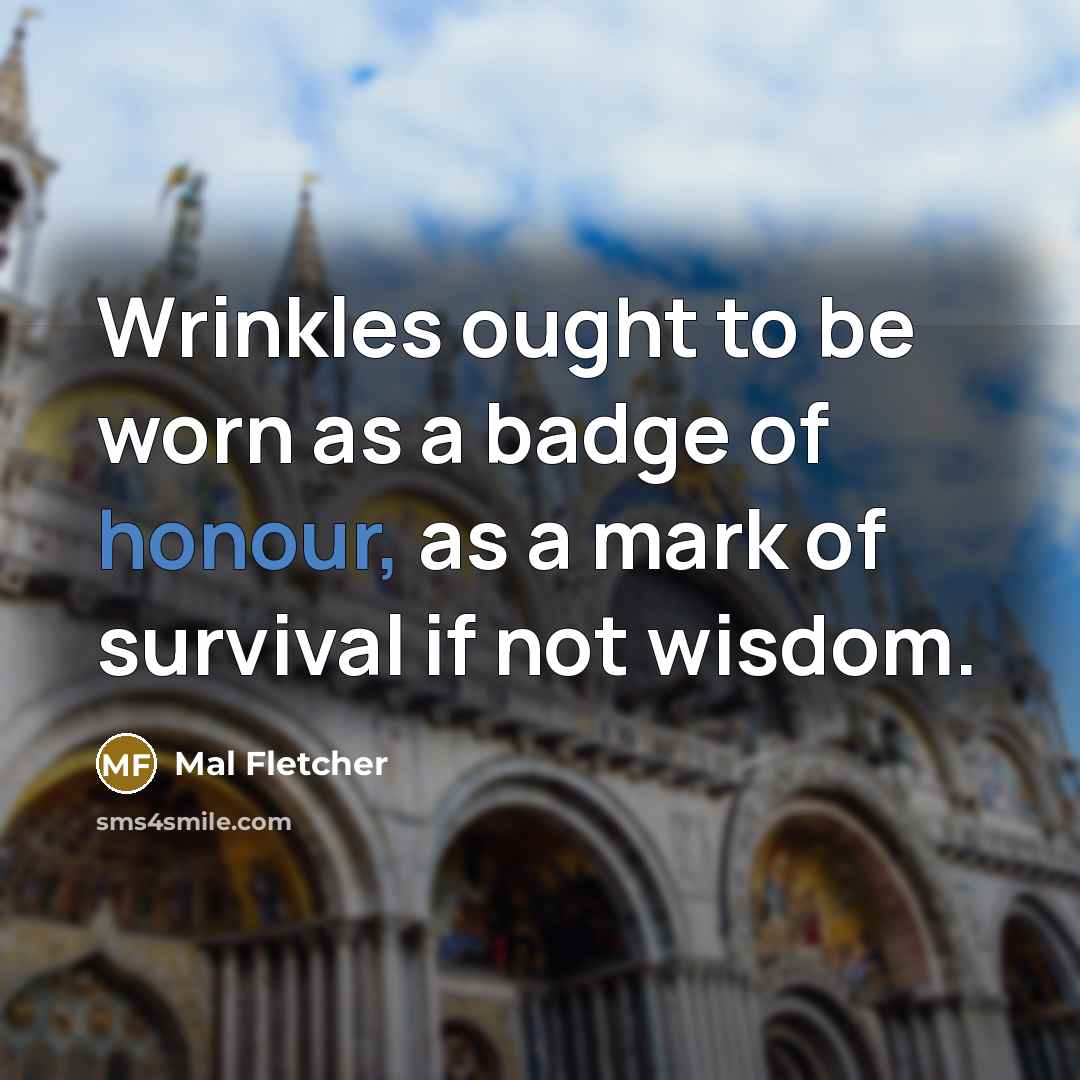 “Wrinkles ought to be worn as a badge of honour,…” quote by Mal Fletcher