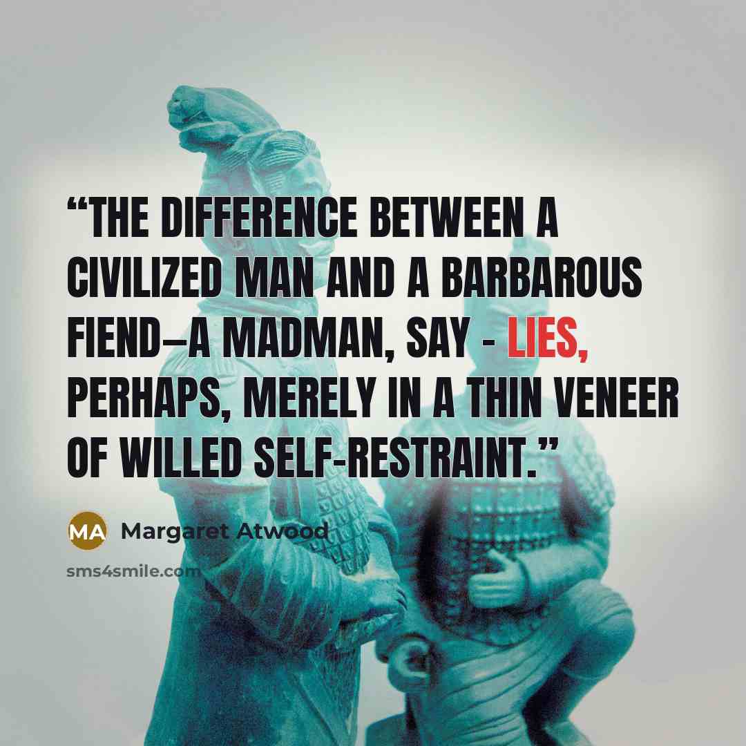 “The difference between a civilized man and a barbarous fiend—a madman, say - Lies, perhaps, Merely in a thin veneer of willed self-restraint.” quote by Margaret Atwood