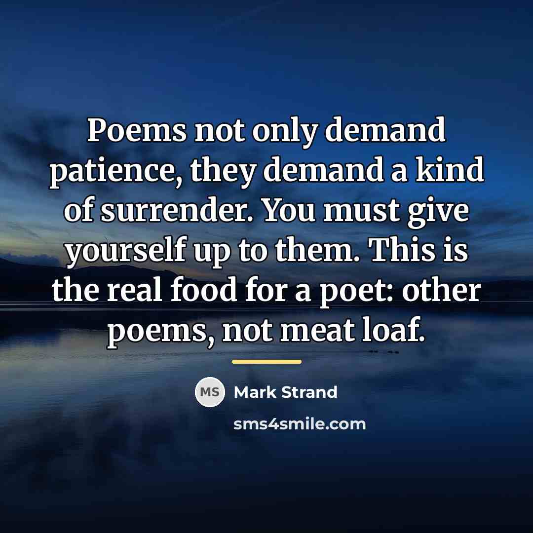 “Poems not only demand patience, they demand a kind of…” quote by Mark Strand