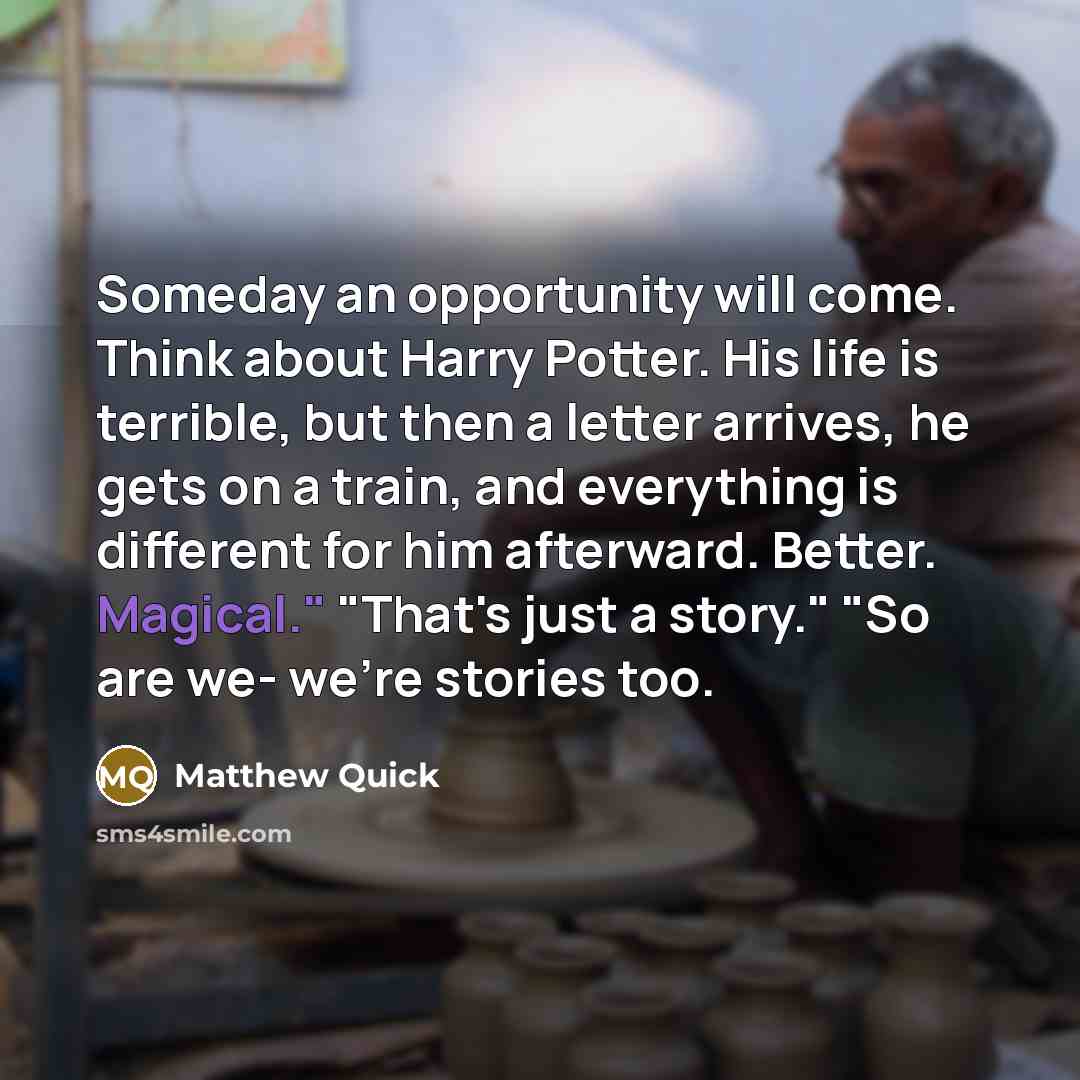 “Someday an opportunity will come. Think about Harry Potter. His…” quote by Matthew Quick