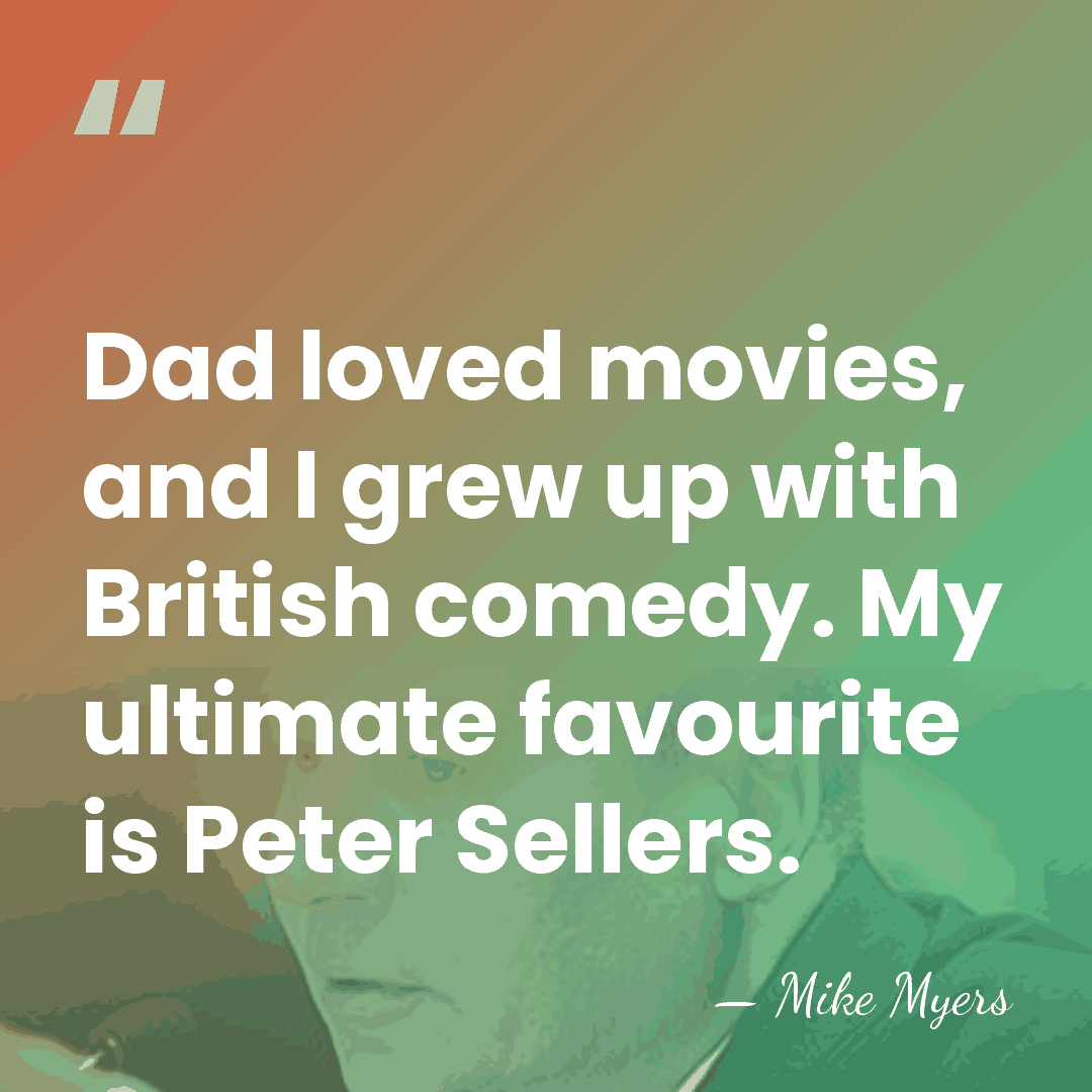 Dad loved movies, and I grew up with British comedy. My ultimate&hellip; - Mike Myers