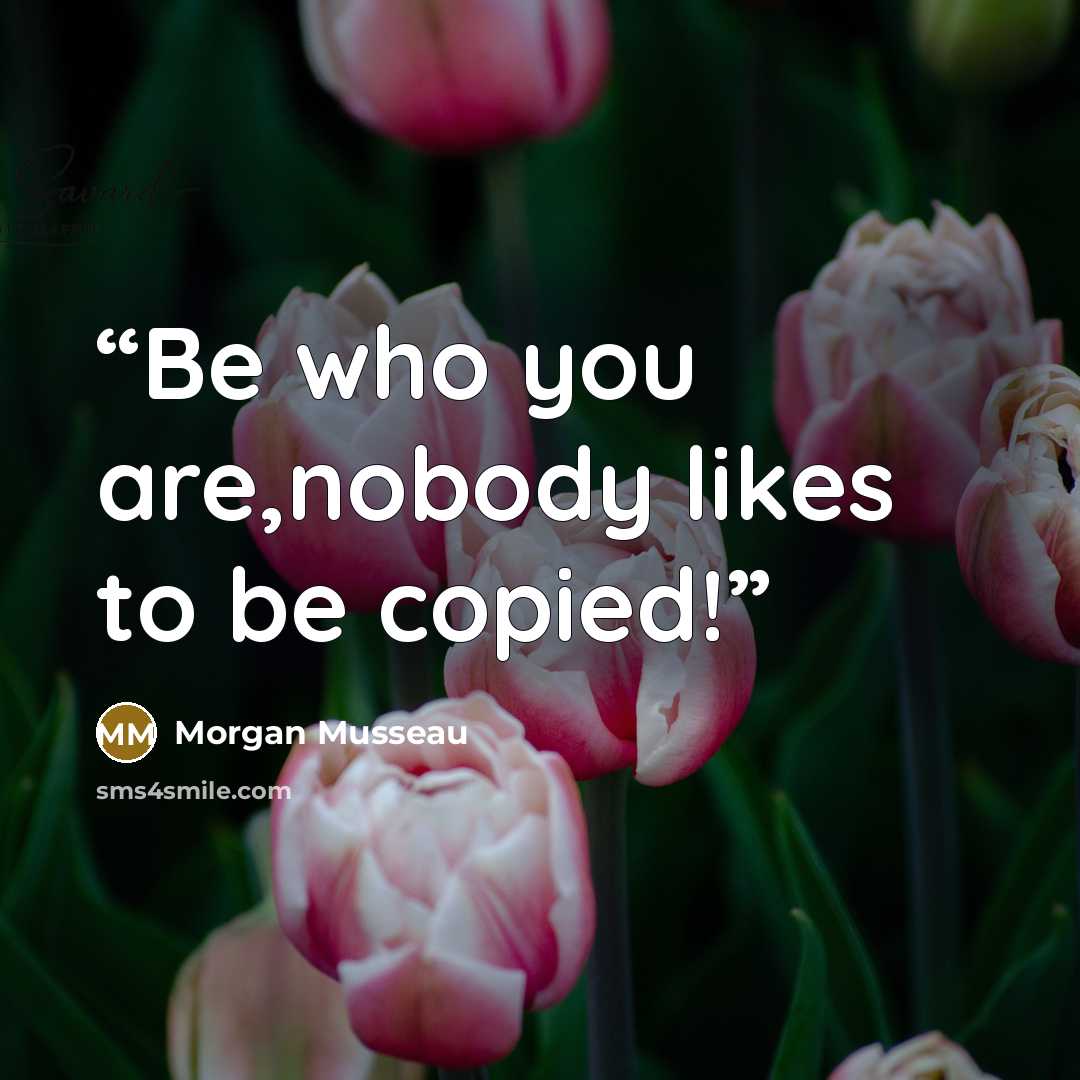 “Be who you are,nobody likes to be copied!” quote by Morgan Musseau