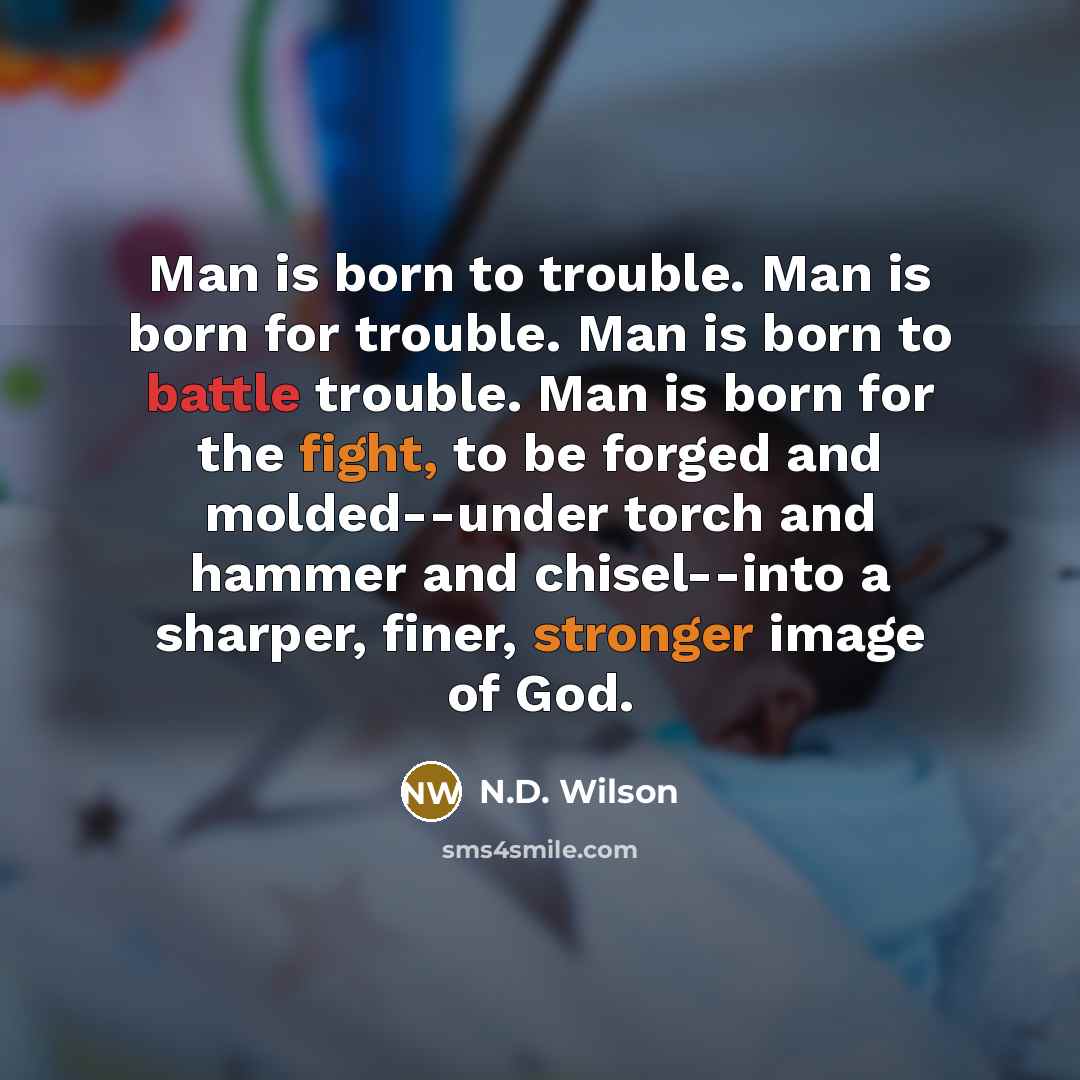 “Man is born to trouble. Man is born for trouble.…” quote by N.D. Wilson
