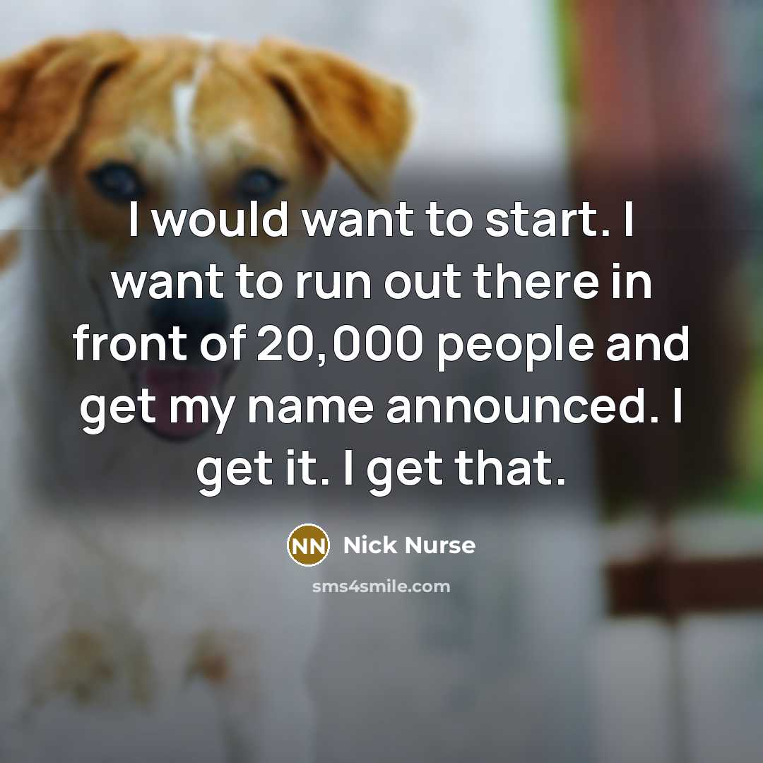 “I would want to start. I want to run out…” quote by Nick Nurse