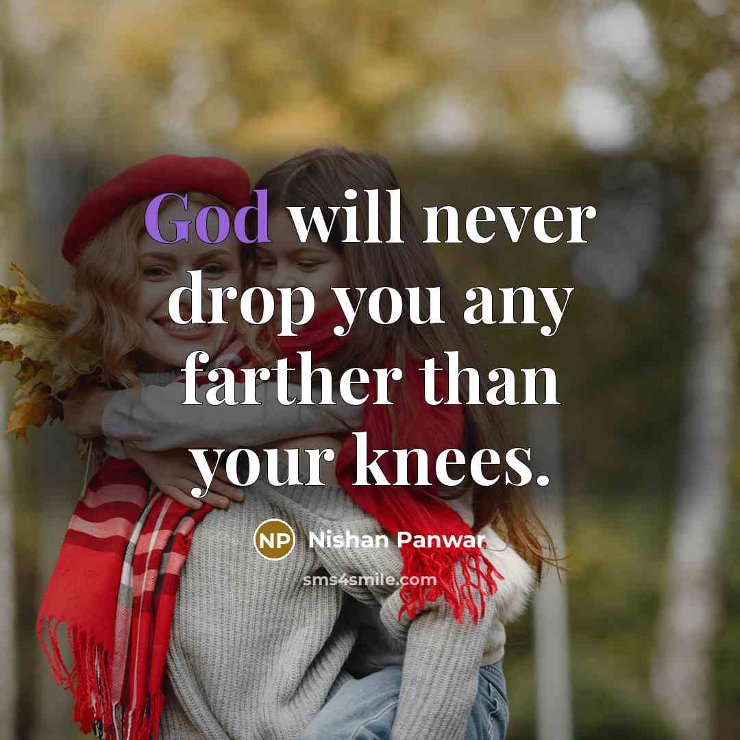 “God will never drop you any farther than your knees.…” quote by Nishan Panwar