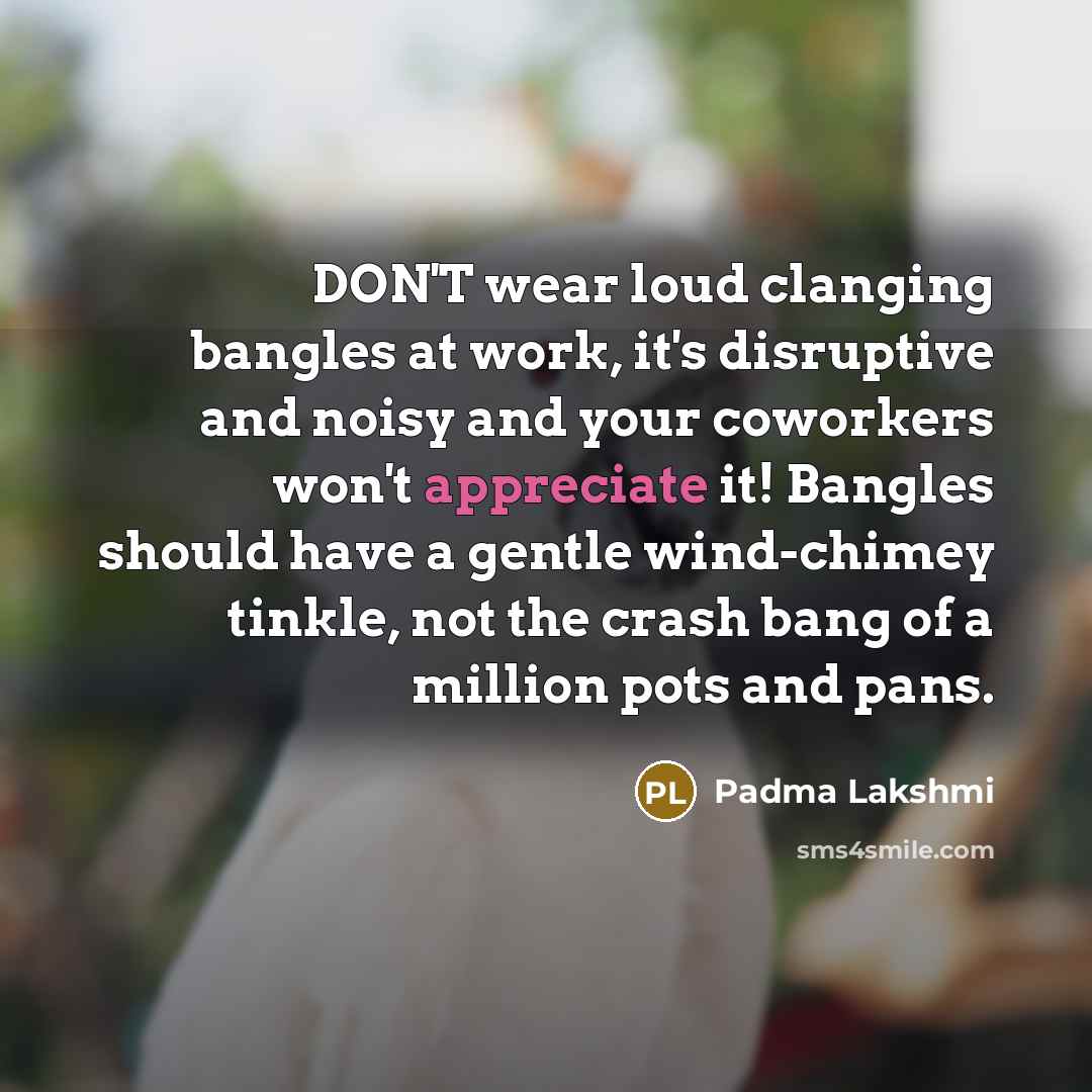 “DON'T wear loud clanging bangles at work, it's disruptive and…” quote by Padma Lakshmi