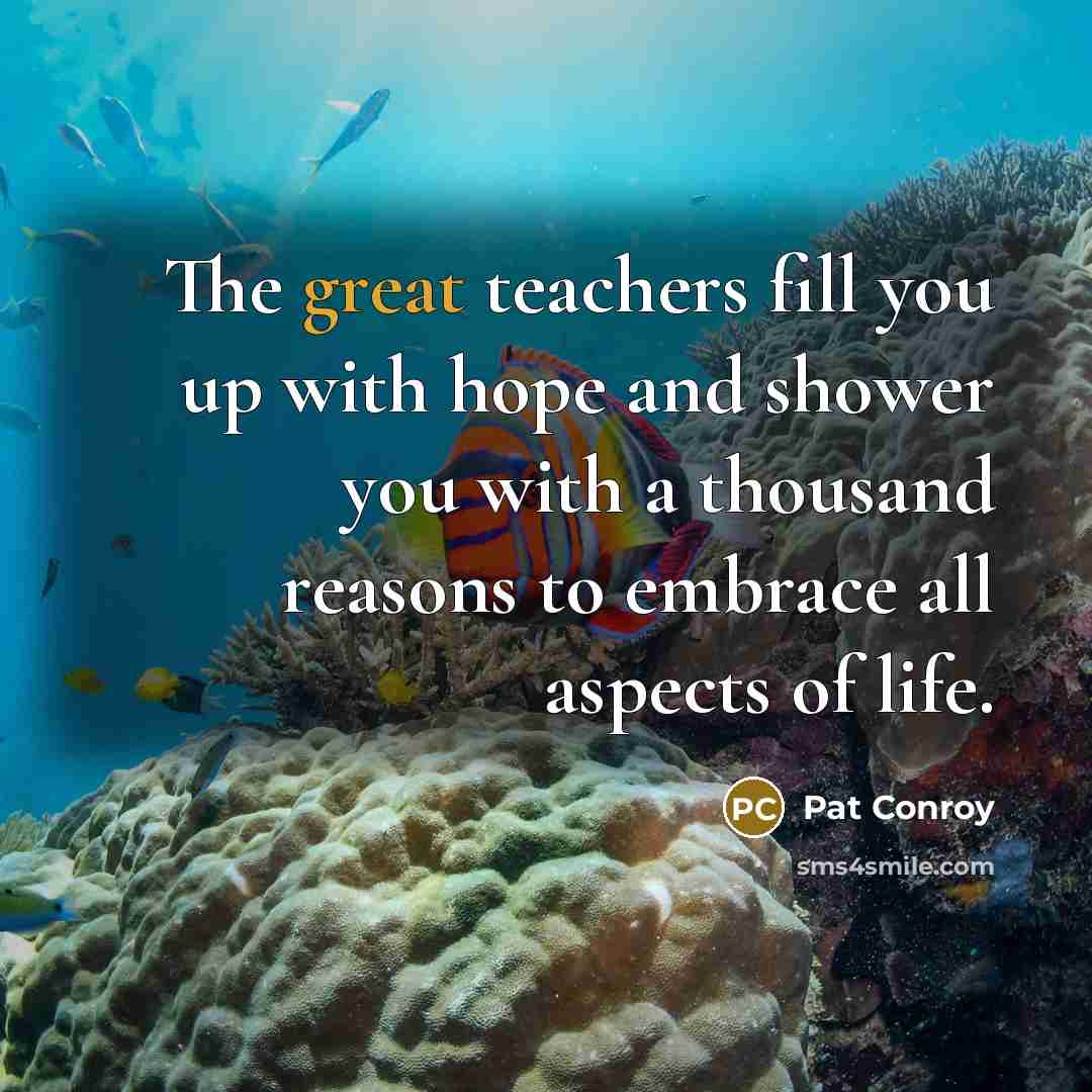 “The great teachers fill you up with hope and shower…” quote by Pat Conroy