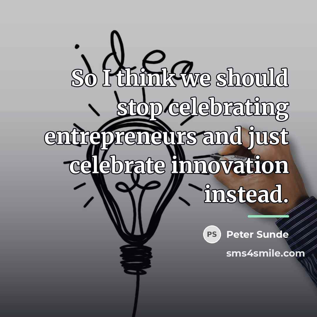 “So I think we should stop celebrating entrepreneurs and just…” quote by Peter Sunde