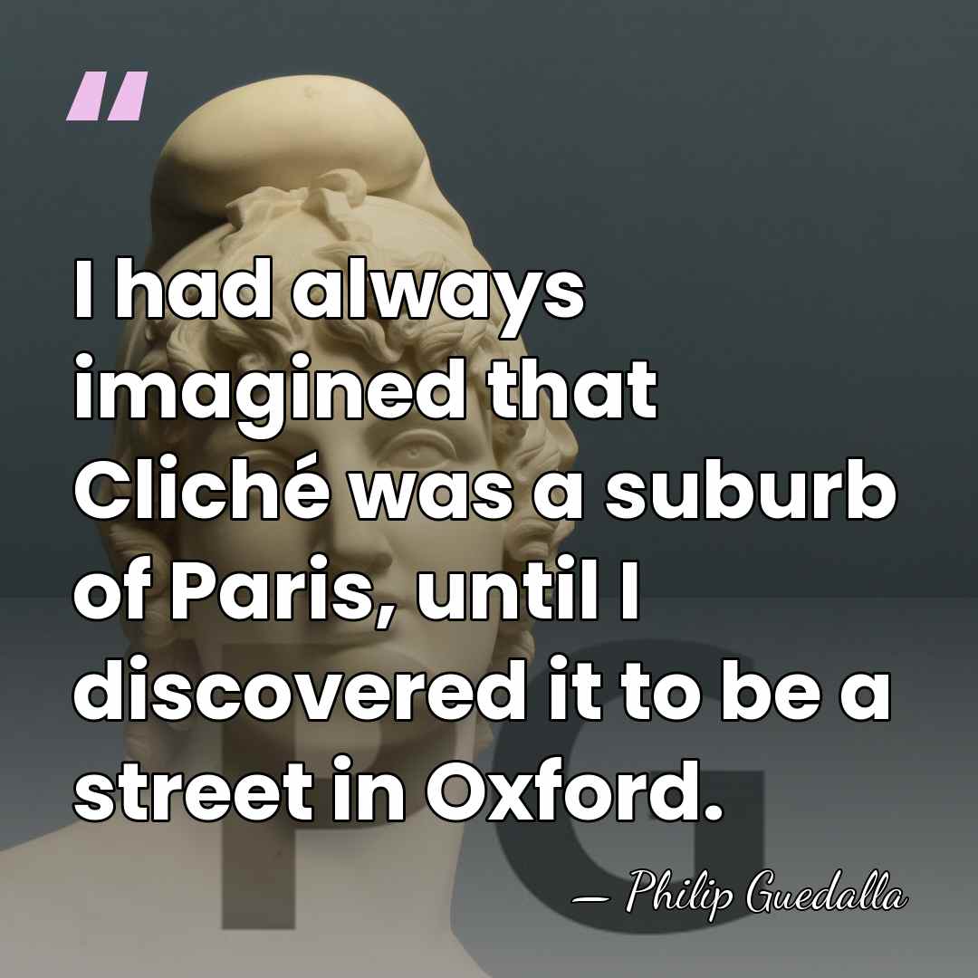 I had always imagined that Cliché was a suburb of Paris, until&hellip; - Philip Guedalla