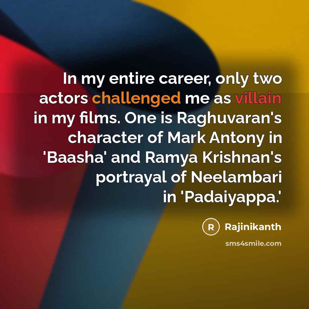 “In my entire career, only two actors challenged me as villain in my films. One is Raghuvaran's character of Mark Antony in 'Baasha' and Ramya Krishnan's portrayal of Neelambari in 'Padaiyappa.'” quote by Rajinikanth