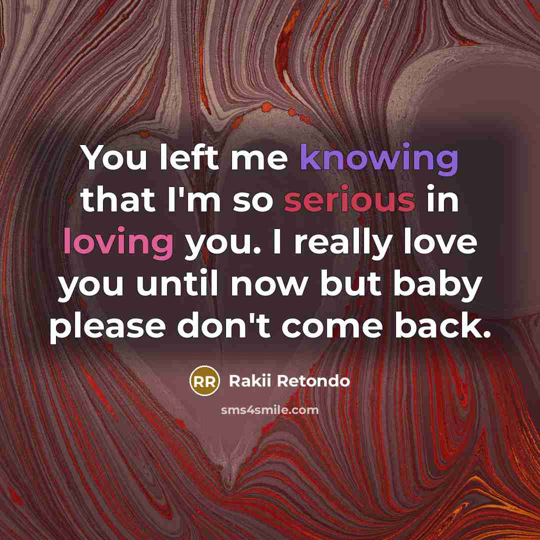 “You left me knowing that I'm so serious in loving you. I really love you until now but baby please don't come back.” quote by Rakii Retondo