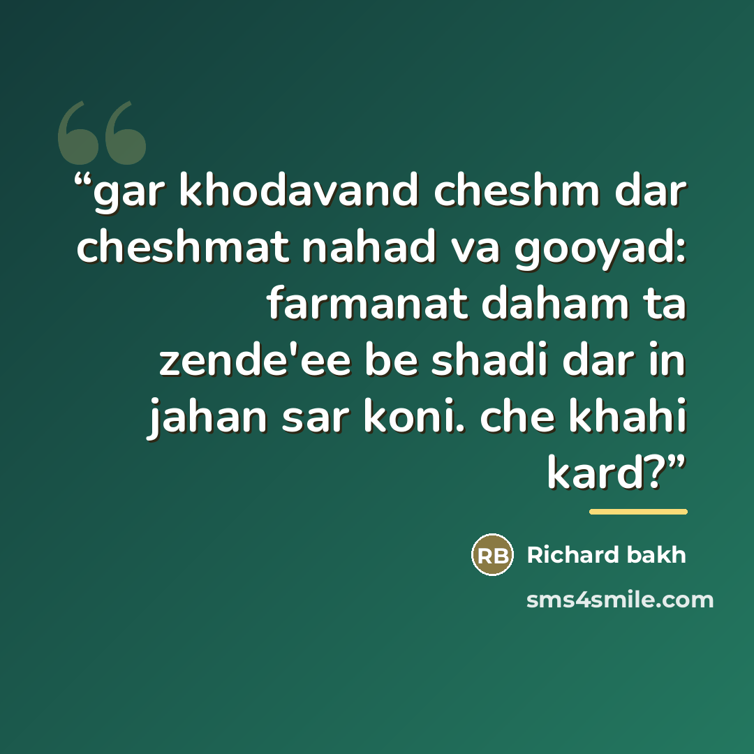 “gar khodavand cheshm dar cheshmat nahad va gooyad: farmanat daham ta zende'ee be shadi dar in jahan sar koni. che khahi kard?” quote by Richard bakh