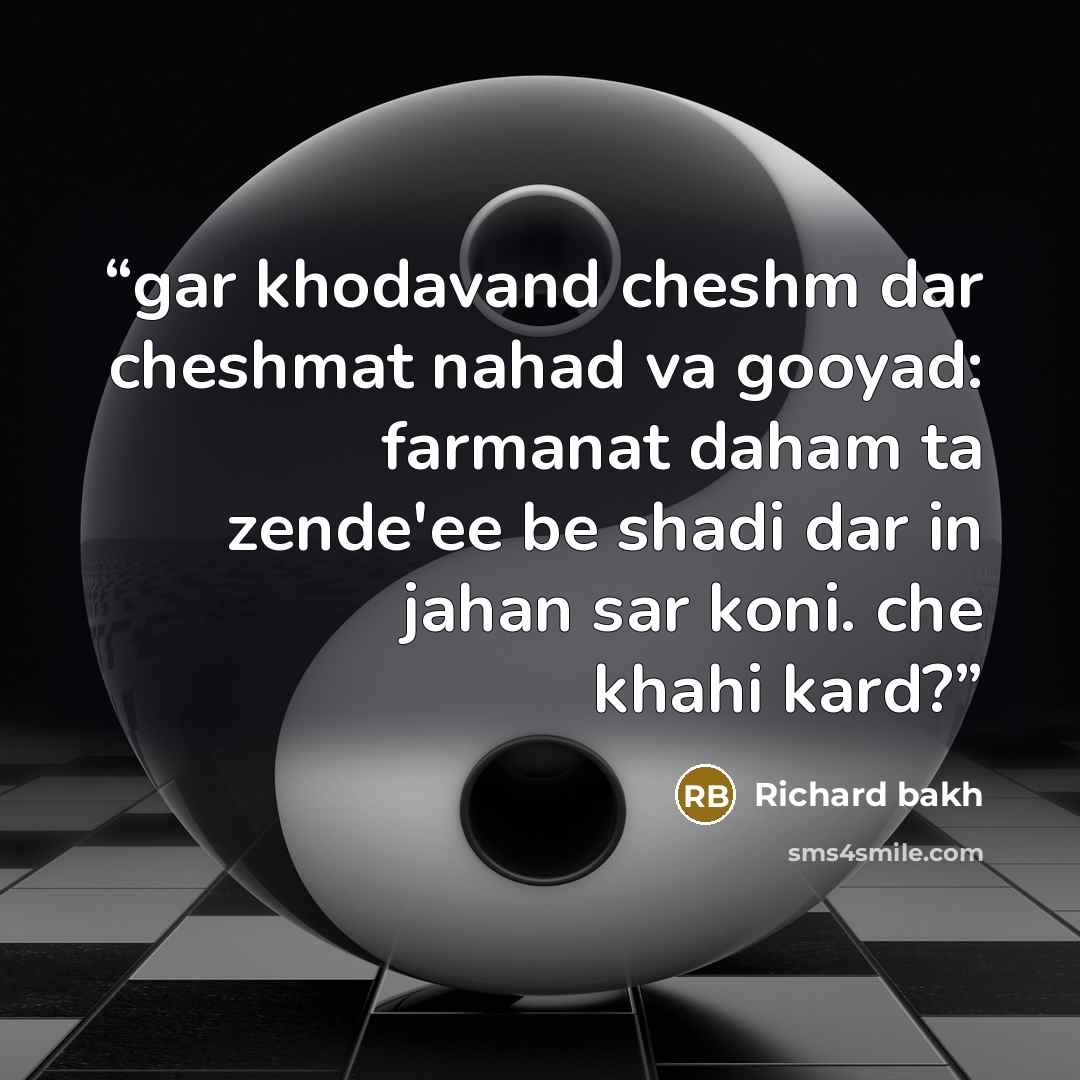 “gar khodavand cheshm dar cheshmat nahad va gooyad: farmanat daham ta zende'ee be shadi dar in jahan sar koni. che khahi kard?” quote by Richard bakh