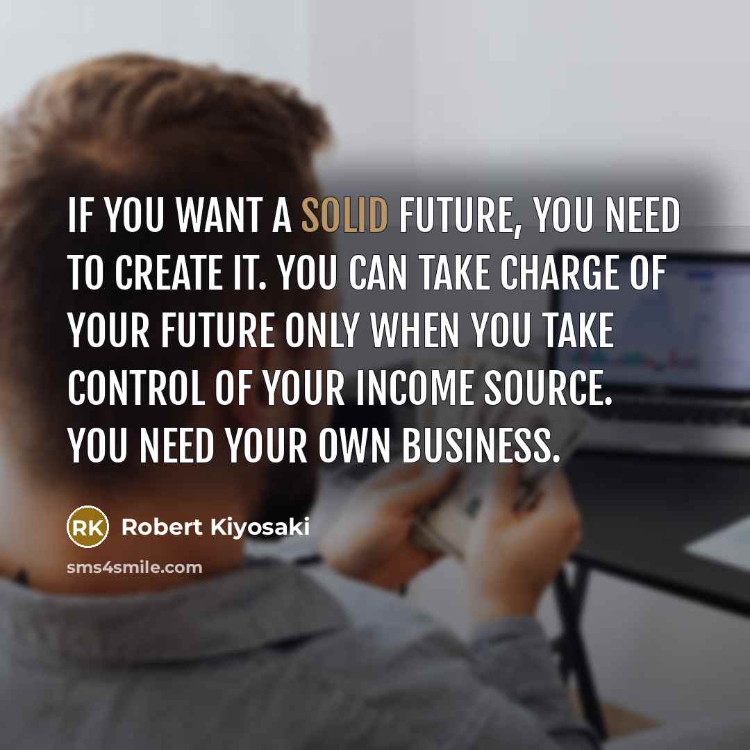 “If you want a solid future, you need to create…” quote by Robert Kiyosaki