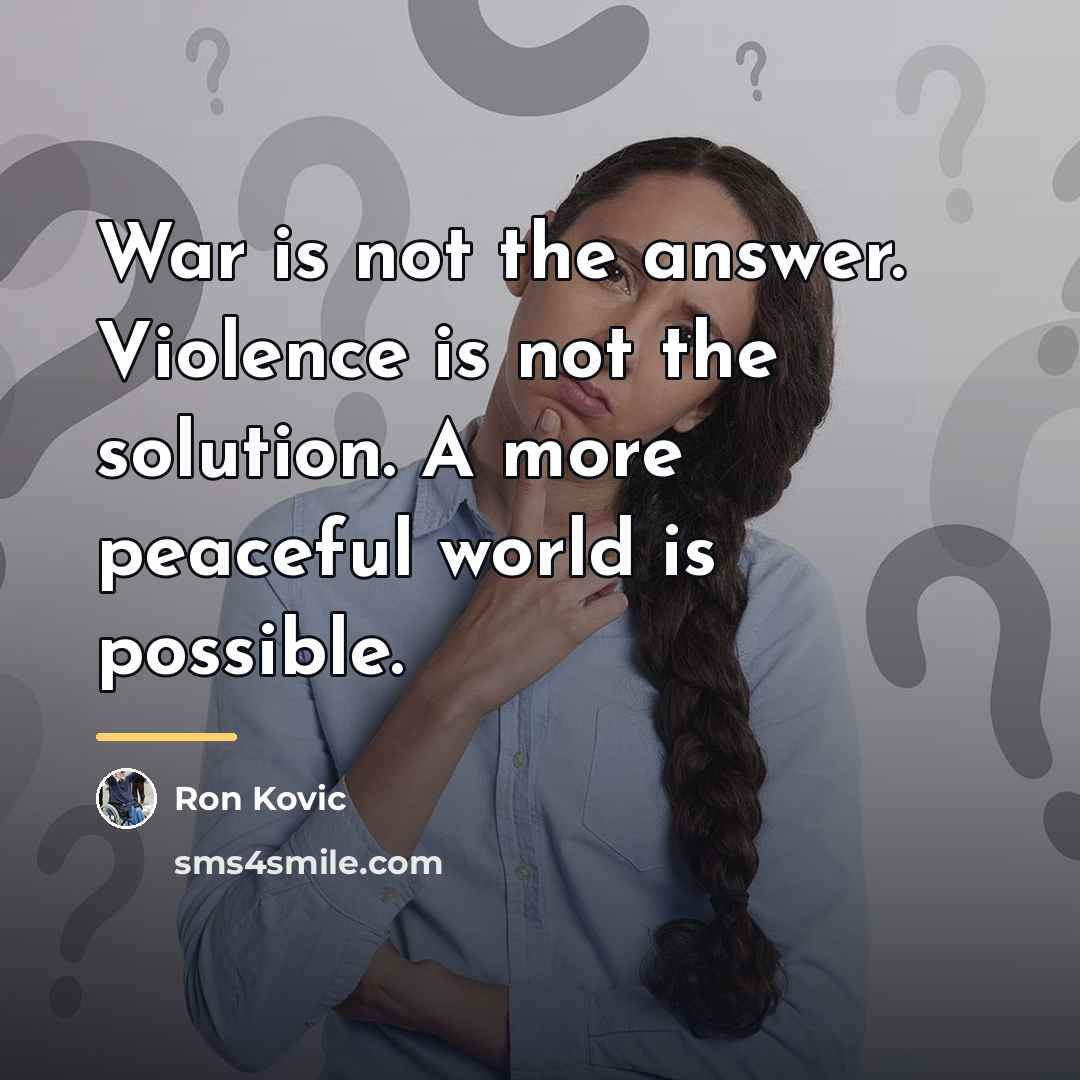 “War is not the answer. Violence is not the solution.…” quote by Ron Kovic