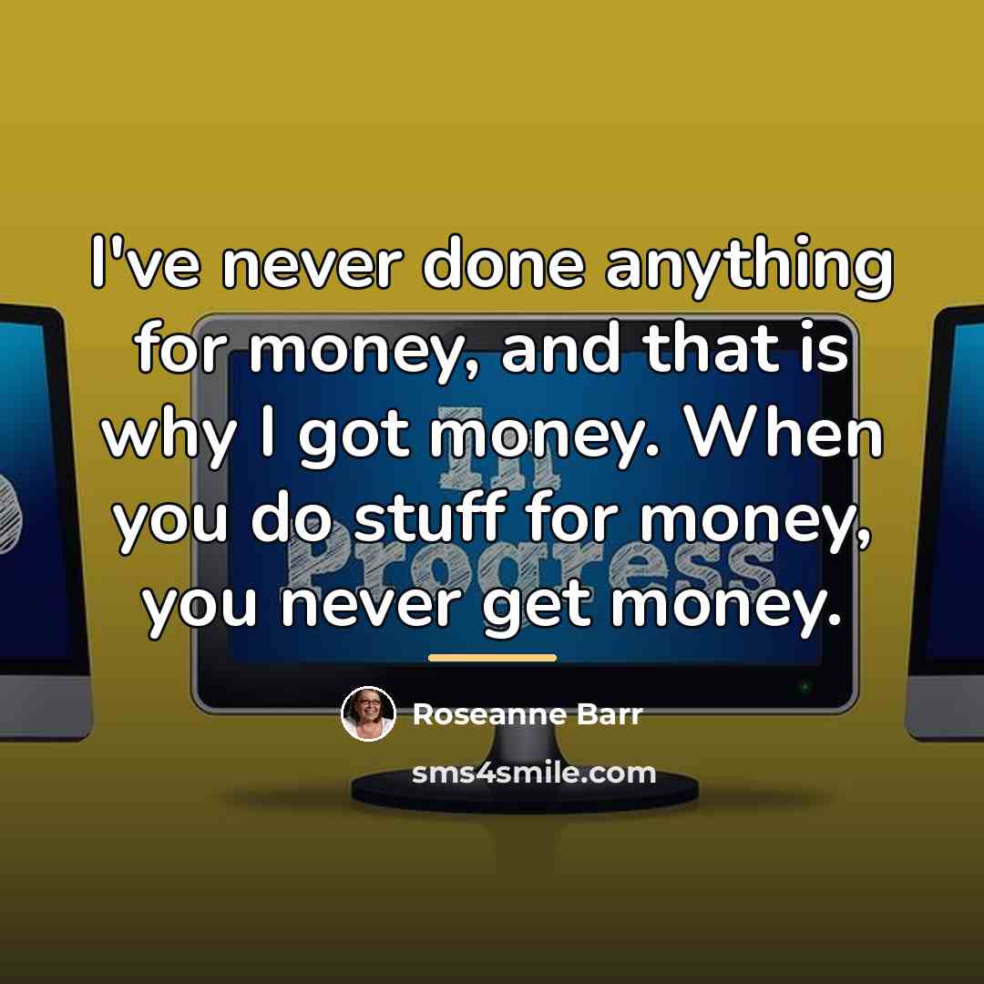 “I've never done anything for money, and that is why…” quote by Roseanne Barr