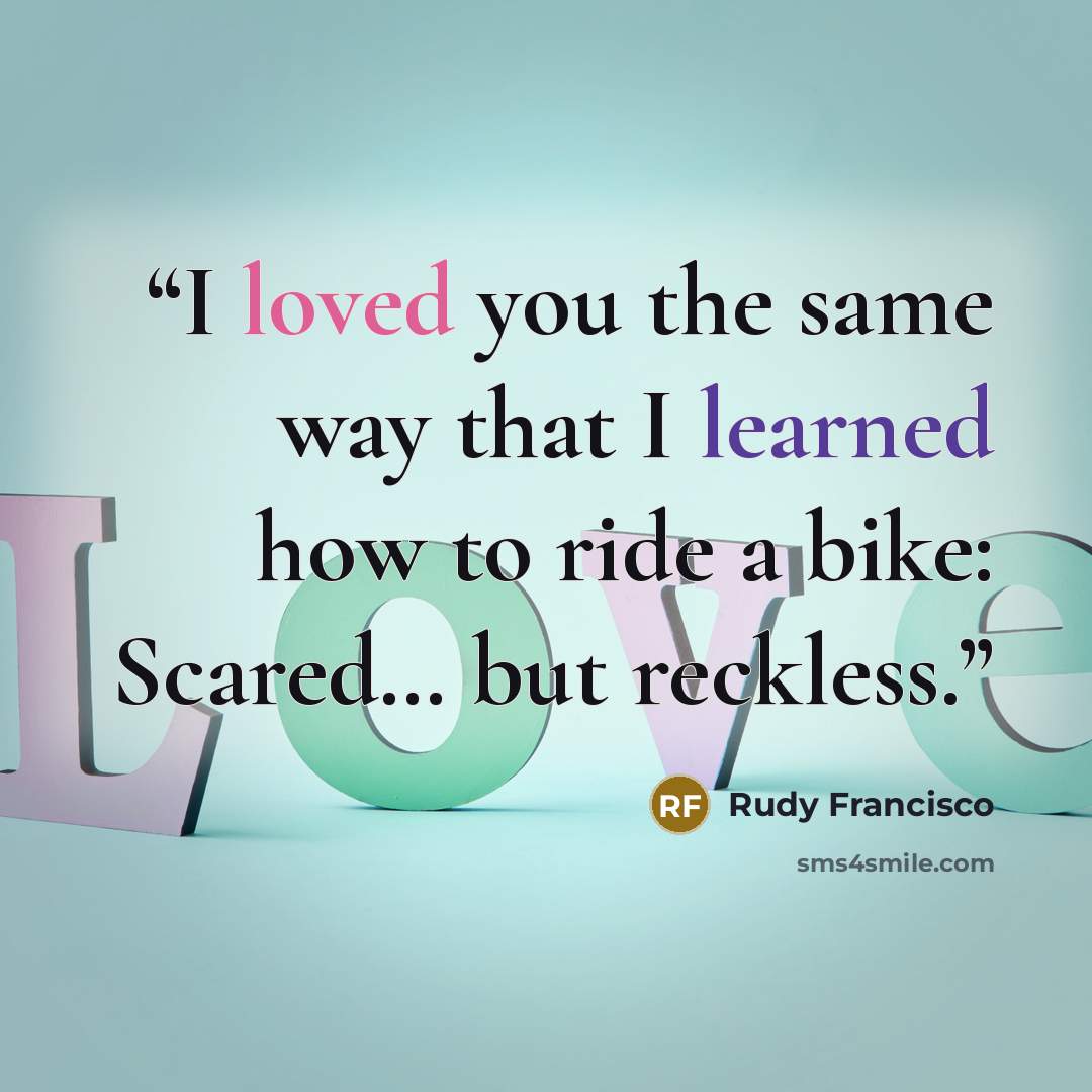“I loved you the same way that I learned how to ride a bike: Scared… but reckless.” quote by Rudy Francisco