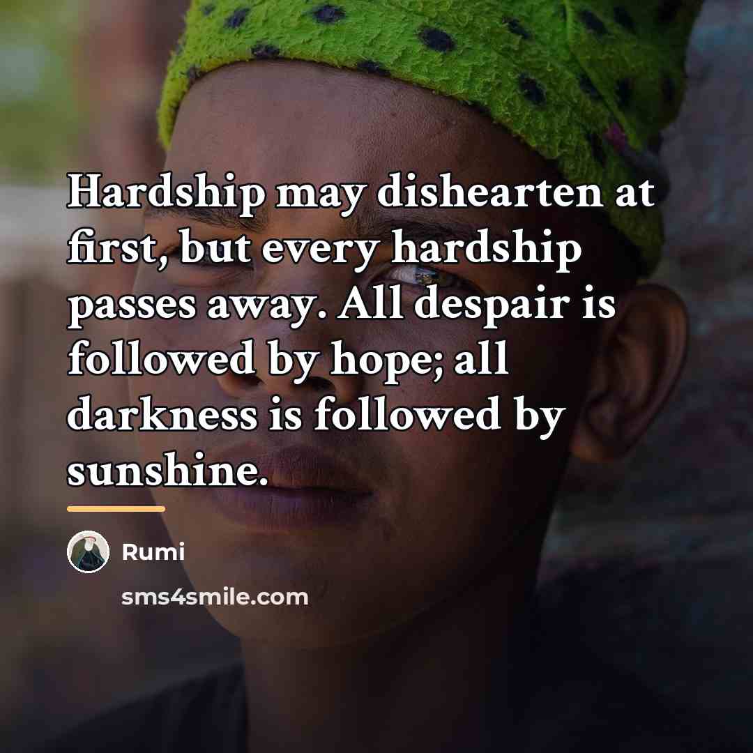 “Hardship may dishearten at first, but every hardship passes away.…” quote by Rumi