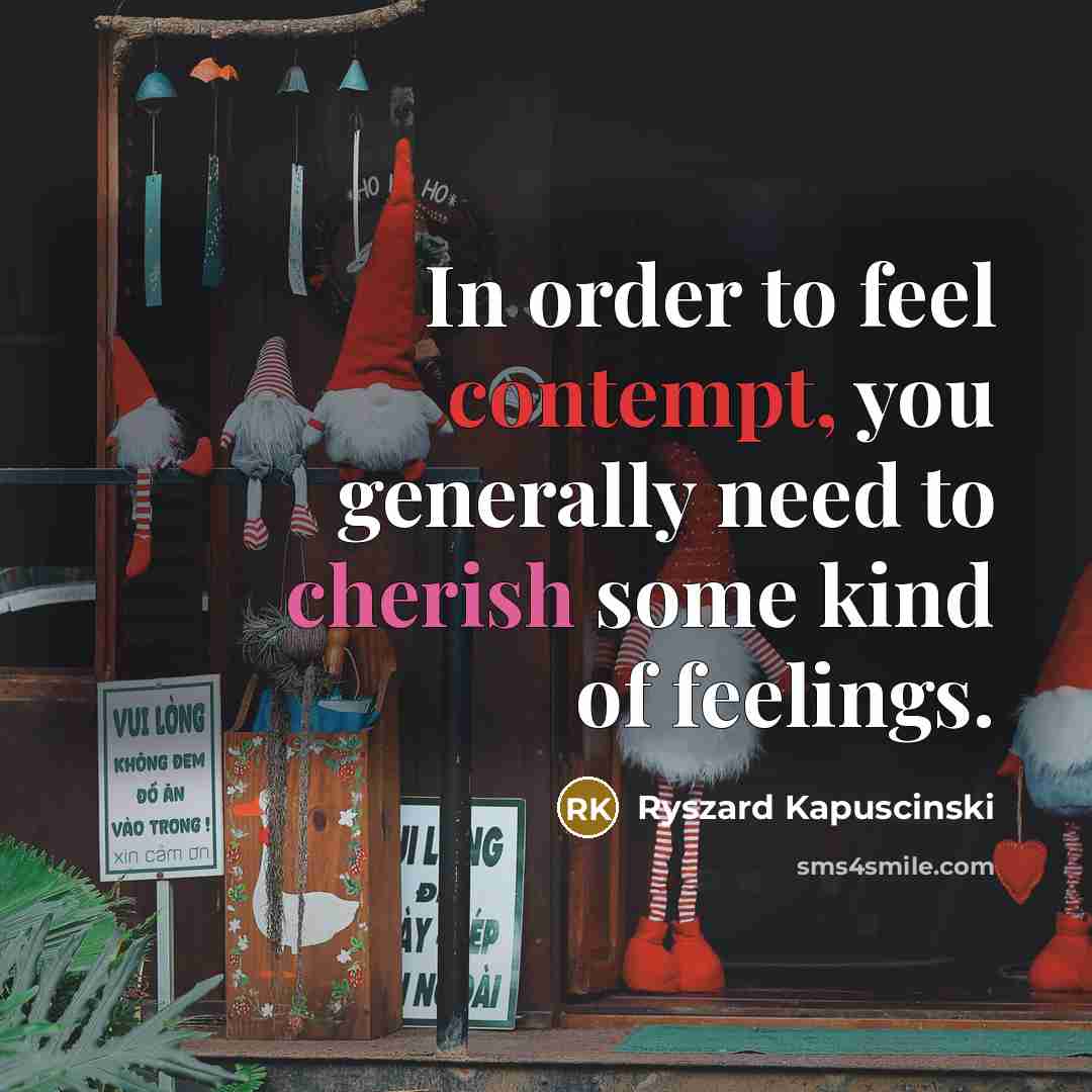 “In order to feel contempt, you generally need to cherish…” quote by Ryszard Kapuscinski