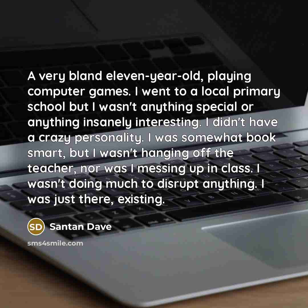 “A very bland eleven-year-old, playing computer games. I went to…” quote by Santan Dave
