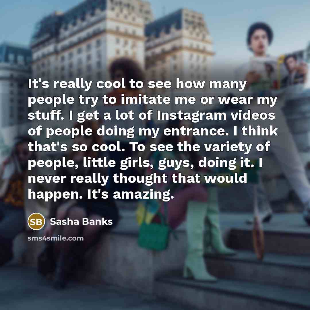 “It's really cool to see how many people try to…” quote by Sasha Banks