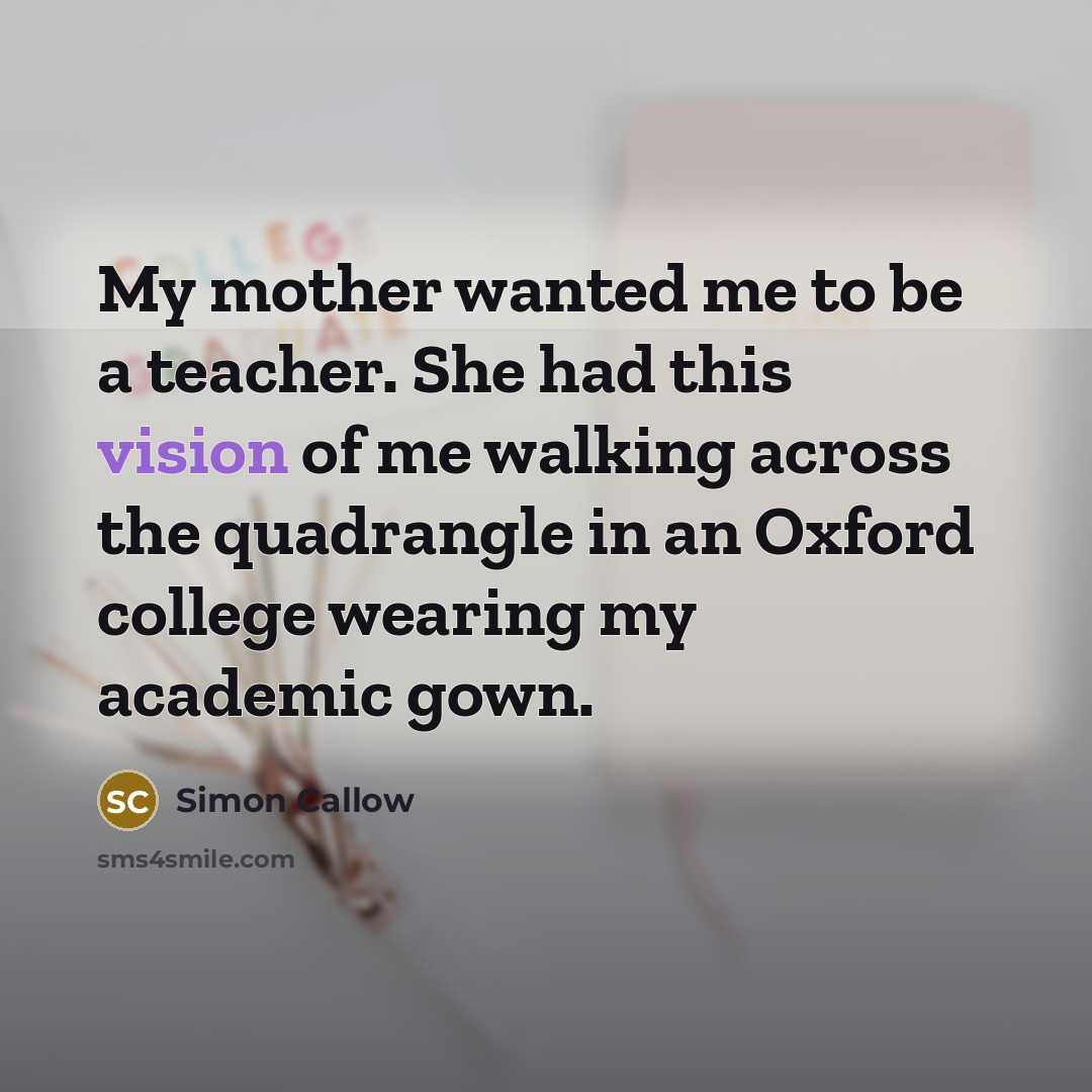 “My mother wanted me to be a teacher. She had…” quote by Simon Callow