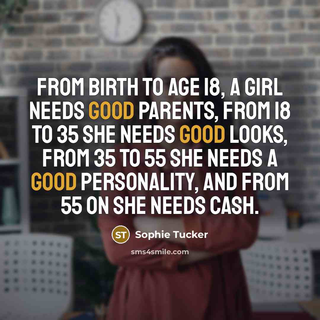 “From birth to age 18, a girl needs good parents,…” quote by Sophie Tucker