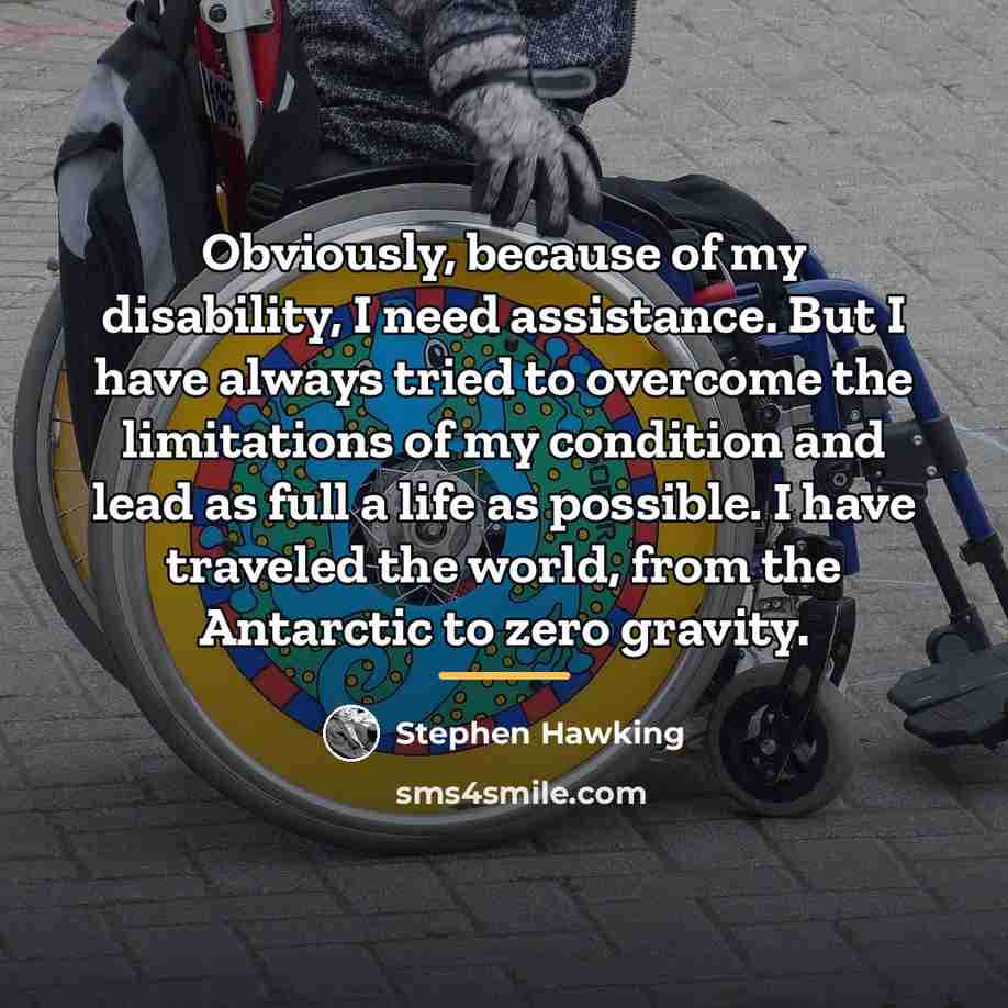 “Obviously, because of my disability, I need assistance. But I…” quote by Stephen Hawking