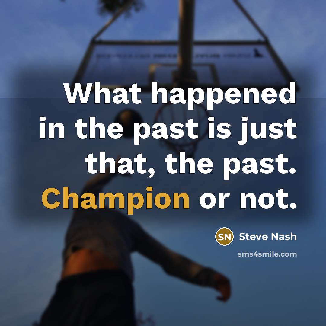 “What happened in the past is just that, the past.…” quote by Steve Nash